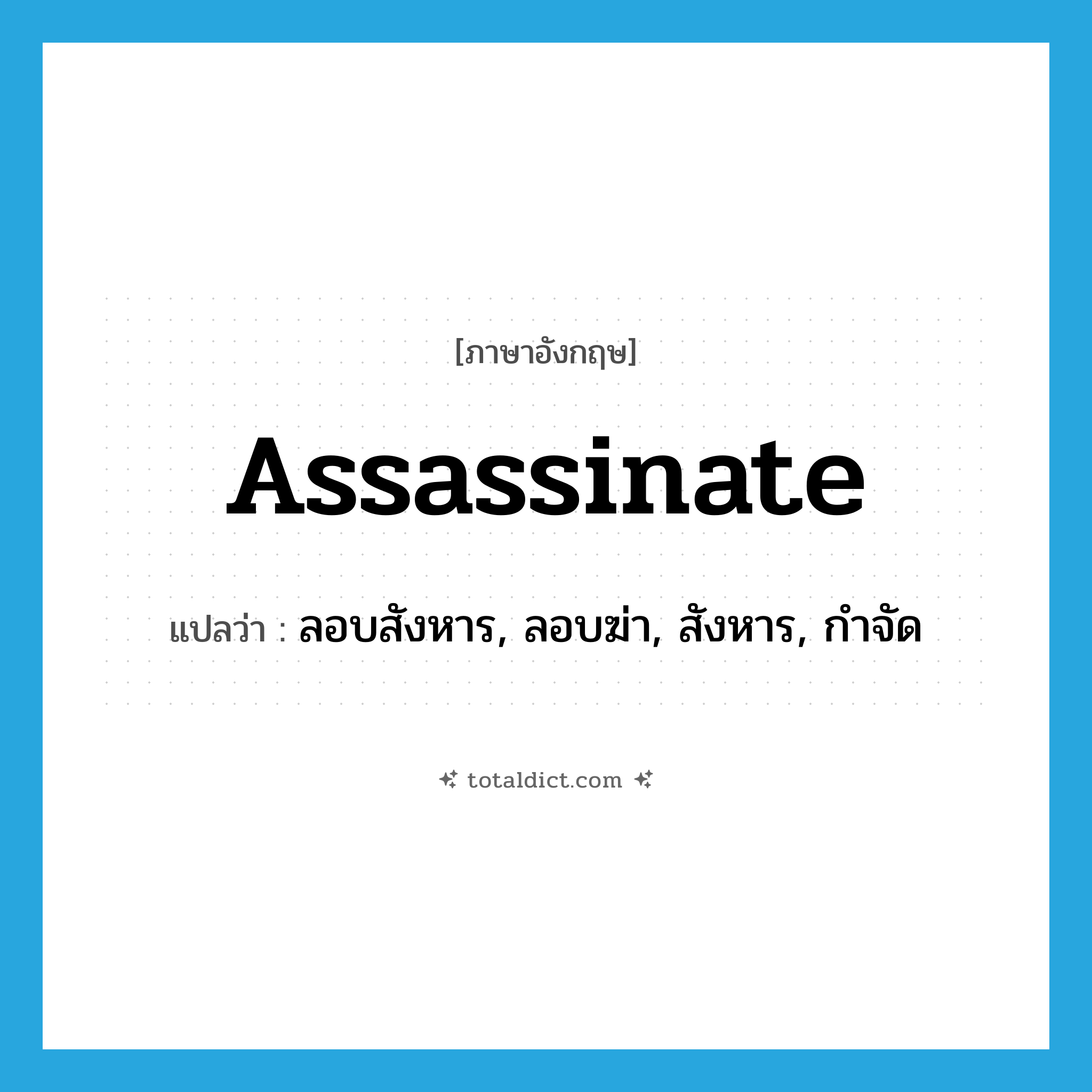 assassinate แปลว่า?, คำศัพท์ภาษาอังกฤษ assassinate แปลว่า ลอบสังหาร, ลอบฆ่า, สังหาร, กำจัด ประเภท VT หมวด VT