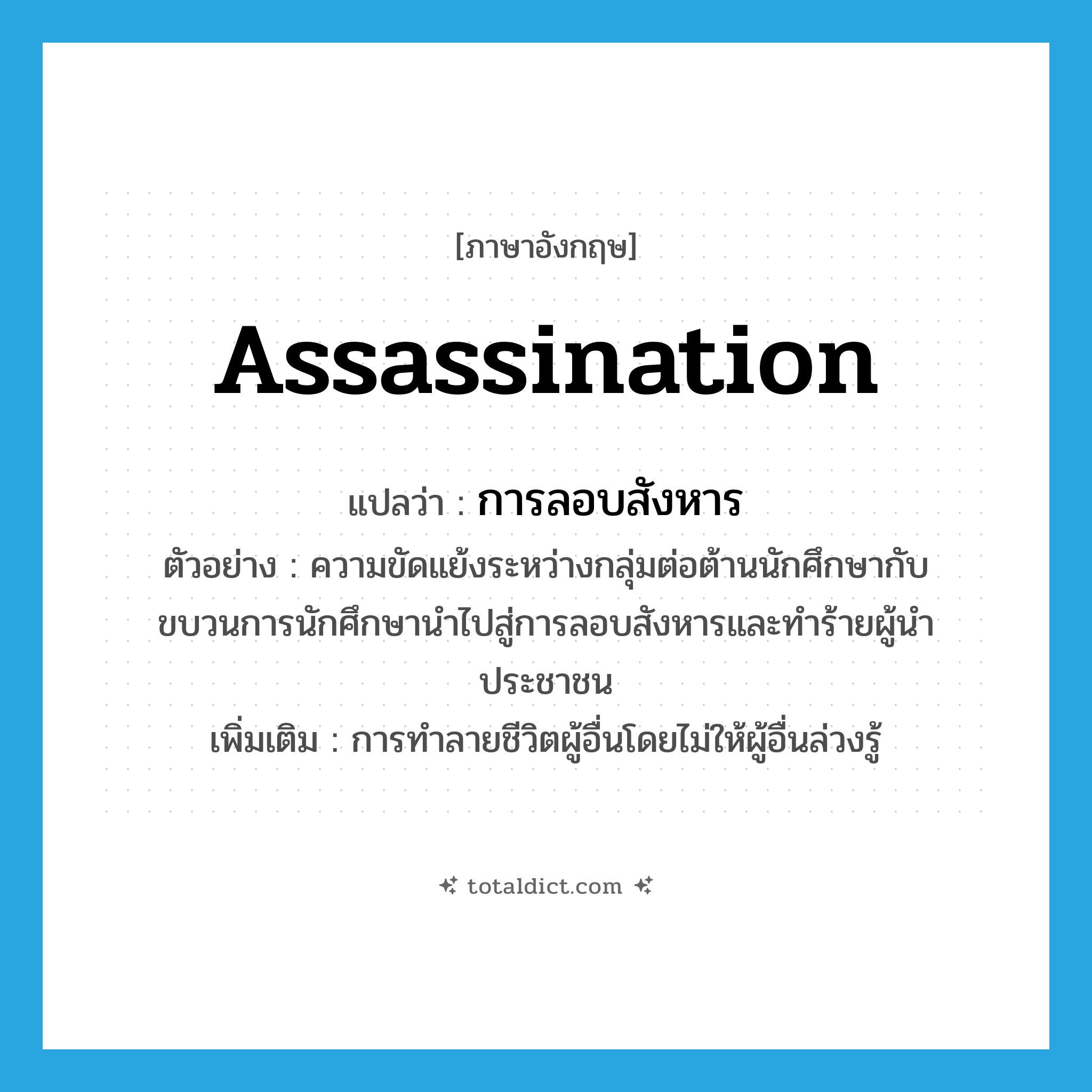 assassination แปลว่า?, คำศัพท์ภาษาอังกฤษ assassination แปลว่า การลอบสังหาร ประเภท N ตัวอย่าง ความขัดแย้งระหว่างกลุ่มต่อต้านนักศึกษากับขบวนการนักศึกษานำไปสู่การลอบสังหารและทำร้ายผู้นำประชาชน เพิ่มเติม การทำลายชีวิตผู้อื่นโดยไม่ให้ผู้อื่นล่วงรู้ หมวด N