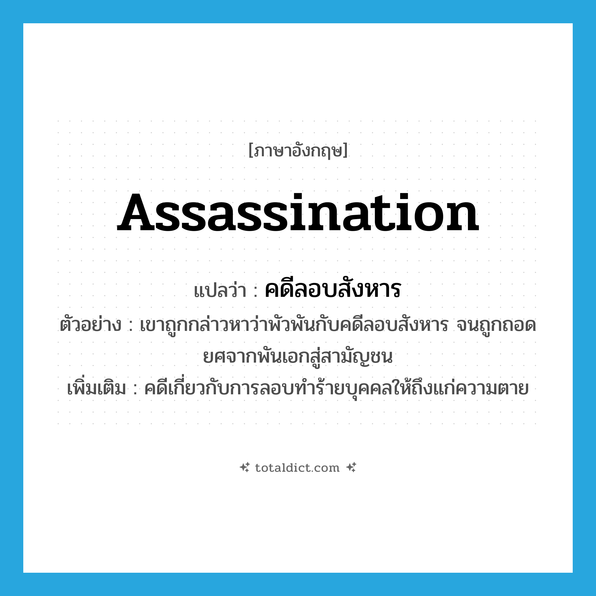 assassination แปลว่า?, คำศัพท์ภาษาอังกฤษ assassination แปลว่า คดีลอบสังหาร ประเภท N ตัวอย่าง เขาถูกกล่าวหาว่าพัวพันกับคดีลอบสังหาร จนถูกถอดยศจากพันเอกสู่สามัญชน เพิ่มเติม คดีเกี่ยวกับการลอบทำร้ายบุคคลให้ถึงแก่ความตาย หมวด N