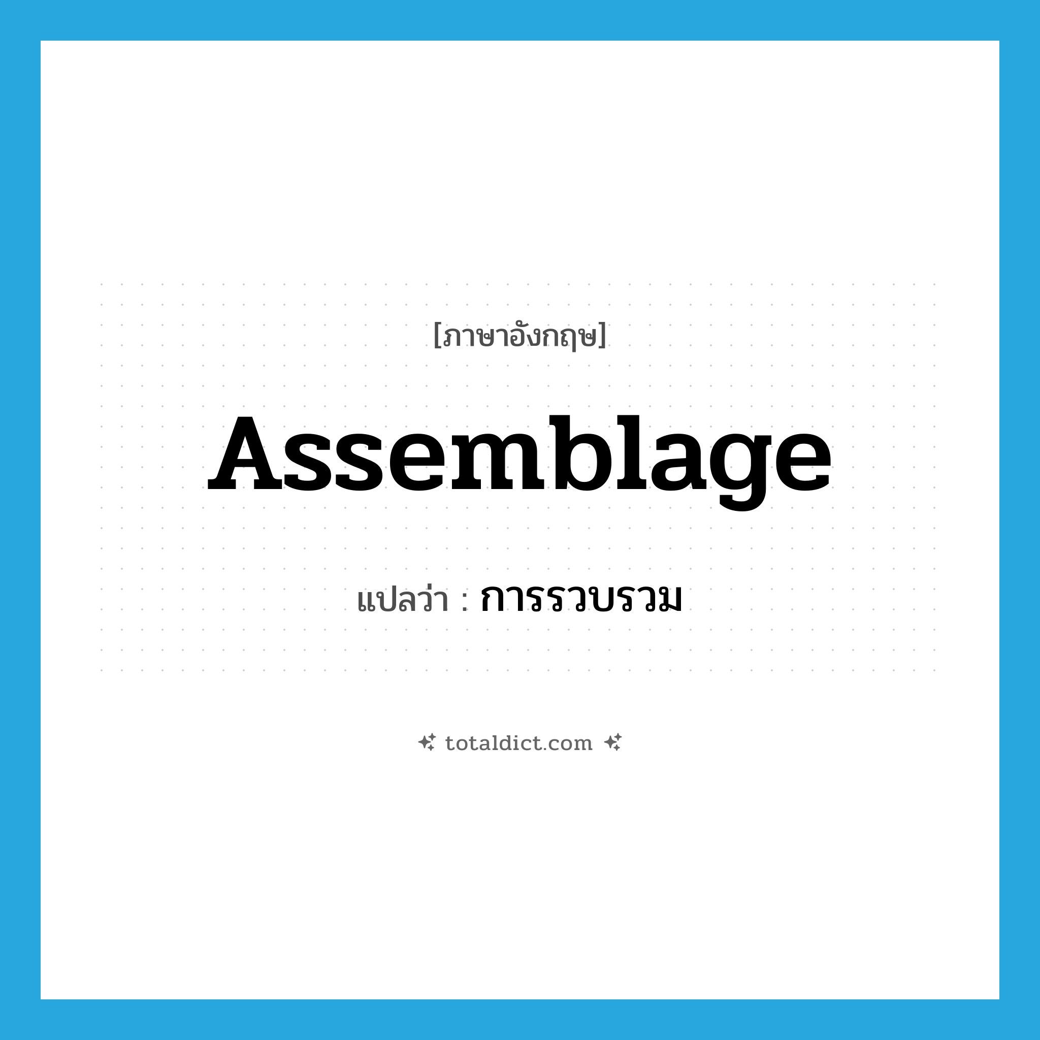 assemblage แปลว่า?, คำศัพท์ภาษาอังกฤษ assemblage แปลว่า การรวบรวม ประเภท N หมวด N