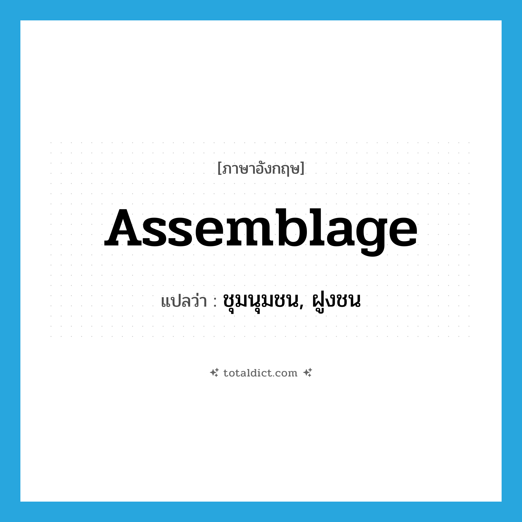 assemblage แปลว่า?, คำศัพท์ภาษาอังกฤษ assemblage แปลว่า ชุมนุมชน, ฝูงชน ประเภท N หมวด N