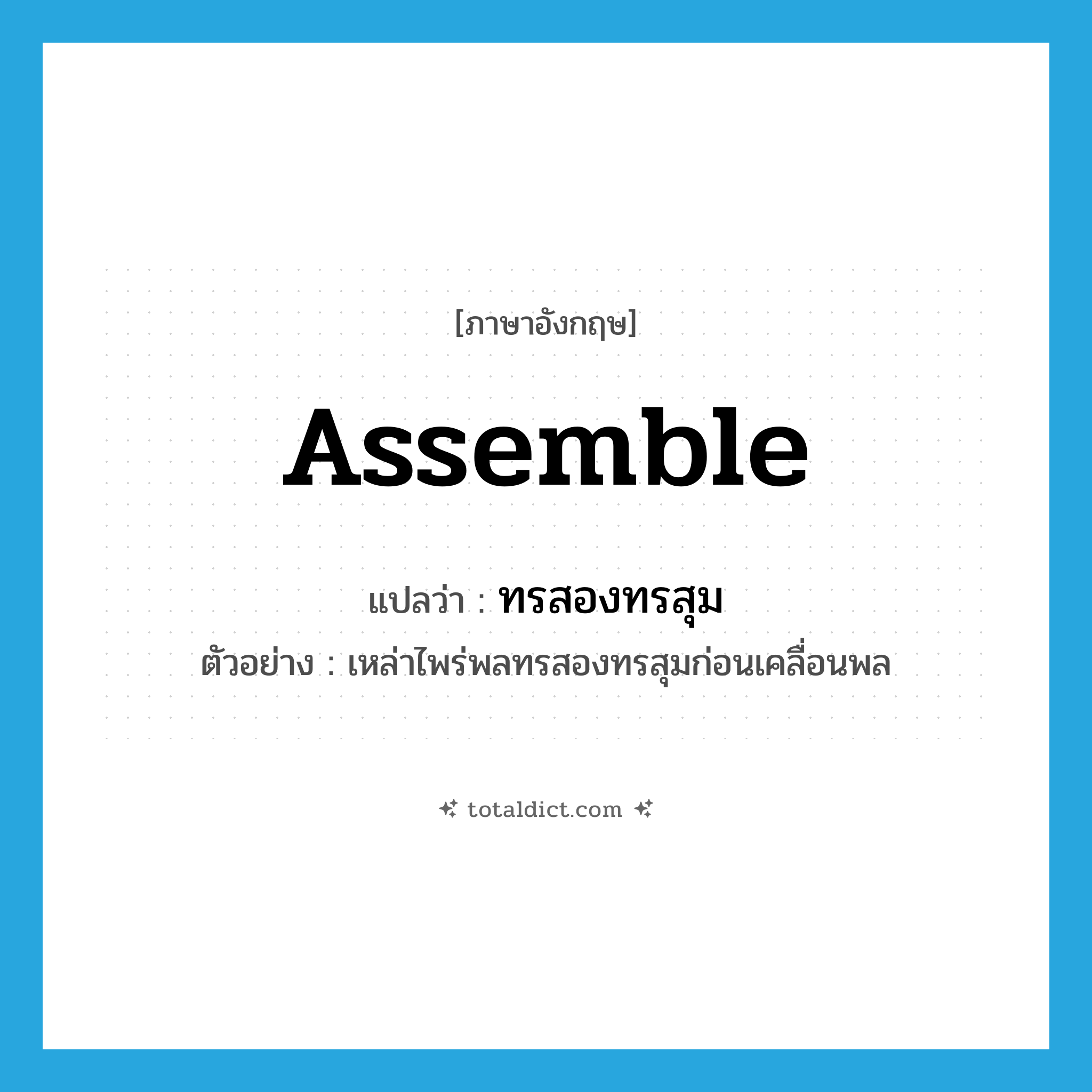 assemble แปลว่า?, คำศัพท์ภาษาอังกฤษ assemble แปลว่า ทรสองทรสุม ประเภท V ตัวอย่าง เหล่าไพร่พลทรสองทรสุมก่อนเคลื่อนพล หมวด V