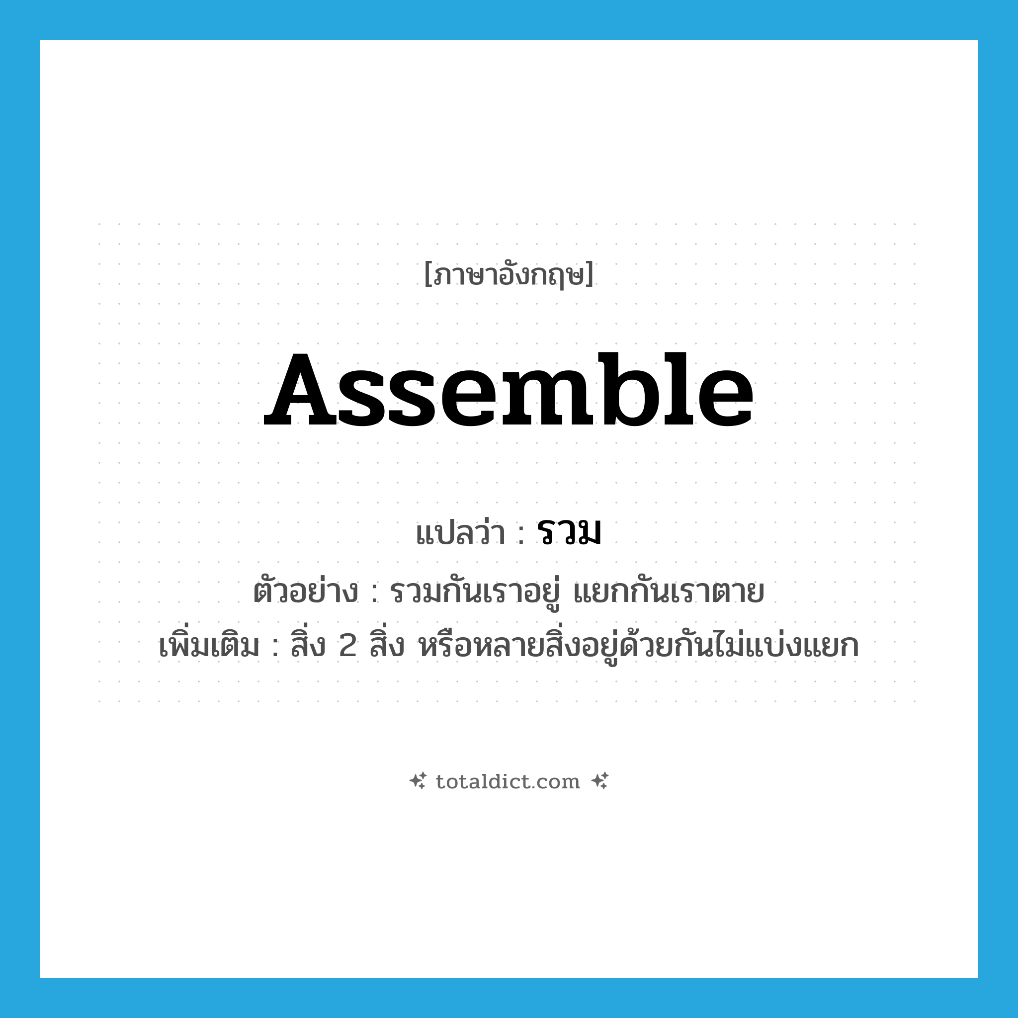 assemble แปลว่า?, คำศัพท์ภาษาอังกฤษ assemble แปลว่า รวม ประเภท V ตัวอย่าง รวมกันเราอยู่ แยกกันเราตาย เพิ่มเติม สิ่ง 2 สิ่ง หรือหลายสิ่งอยู่ด้วยกันไม่แบ่งแยก หมวด V