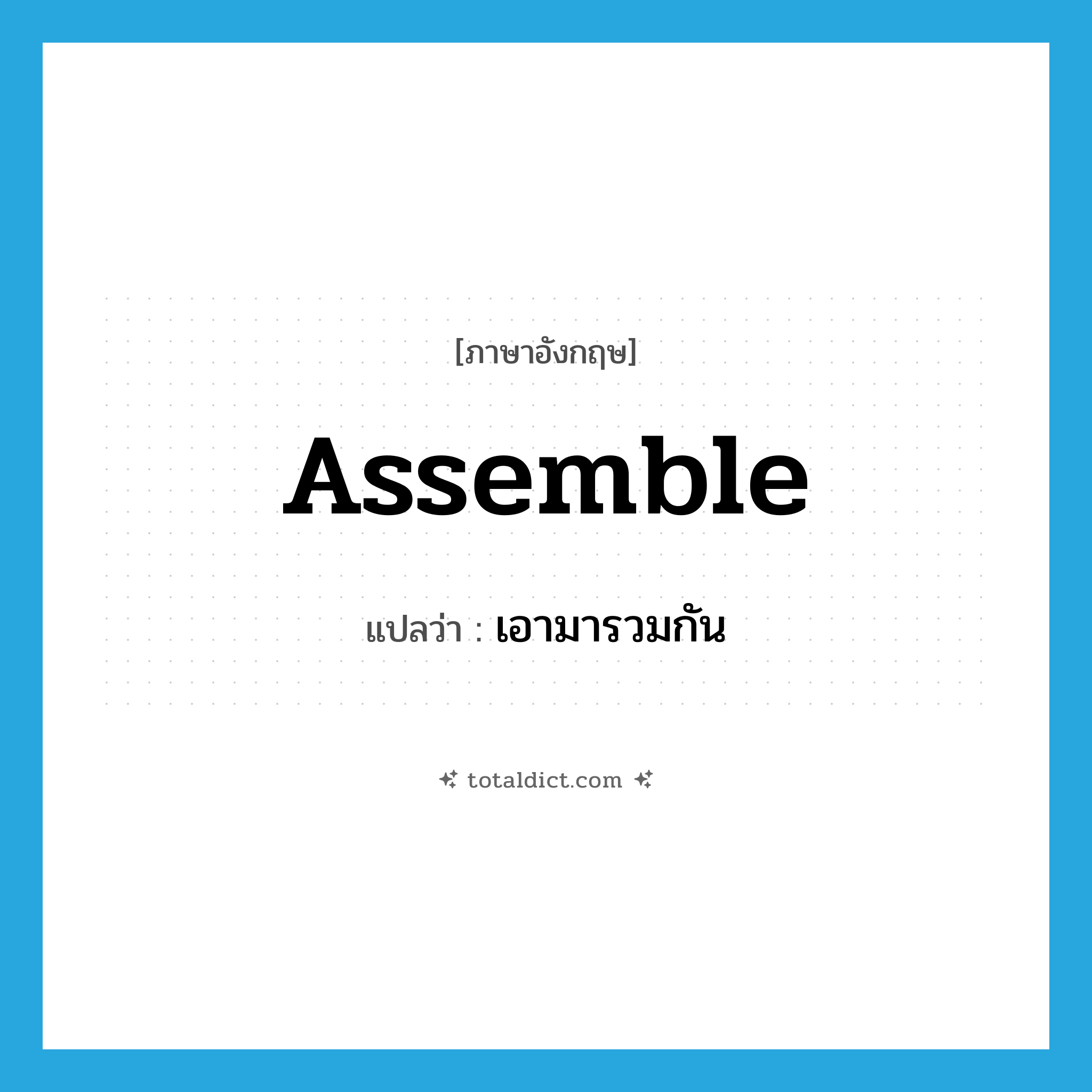 assemble แปลว่า?, คำศัพท์ภาษาอังกฤษ assemble แปลว่า เอามารวมกัน ประเภท VT หมวด VT