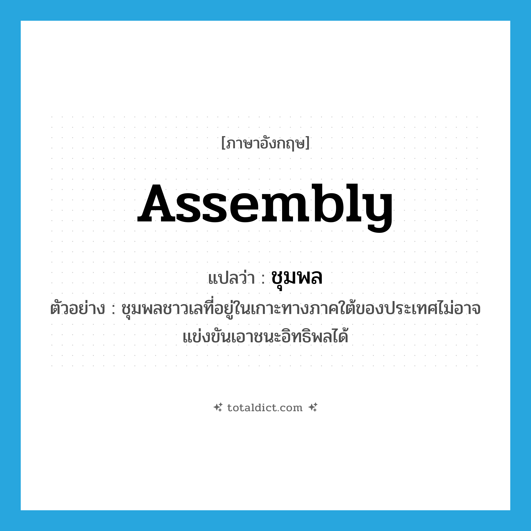 assembly แปลว่า?, คำศัพท์ภาษาอังกฤษ assembly แปลว่า ชุมพล ประเภท N ตัวอย่าง ชุมพลชาวเลที่อยู่ในเกาะทางภาคใต้ของประเทศไม่อาจแข่งขันเอาชนะอิทธิพลได้ หมวด N