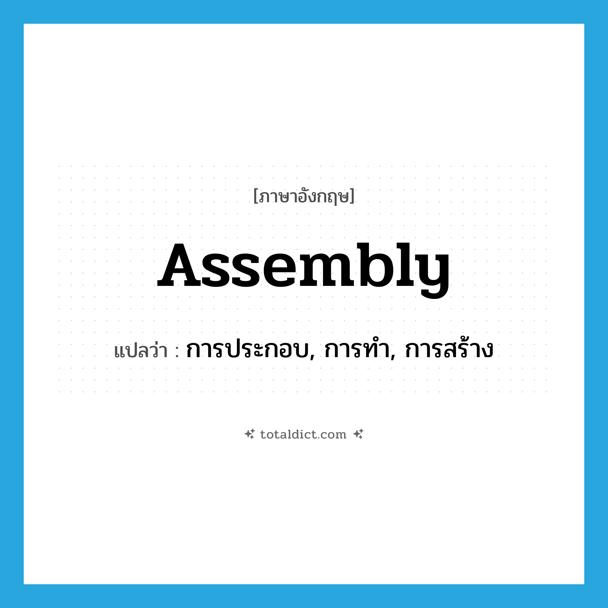 assembly แปลว่า?, คำศัพท์ภาษาอังกฤษ assembly แปลว่า การประกอบ, การทำ, การสร้าง ประเภท N หมวด N