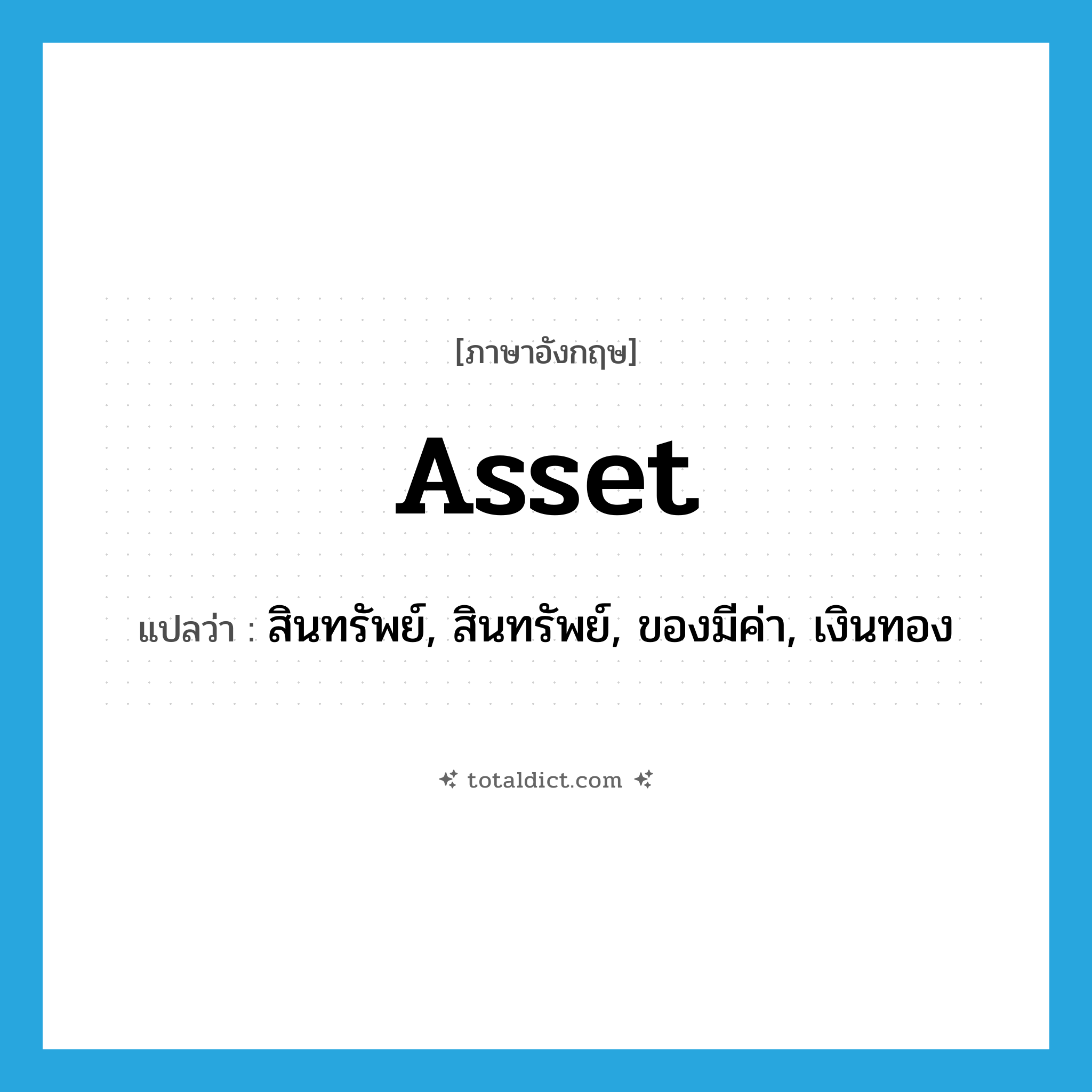 asset แปลว่า?, คำศัพท์ภาษาอังกฤษ asset แปลว่า สินทรัพย์, สินทรัพย์, ของมีค่า, เงินทอง ประเภท N หมวด N