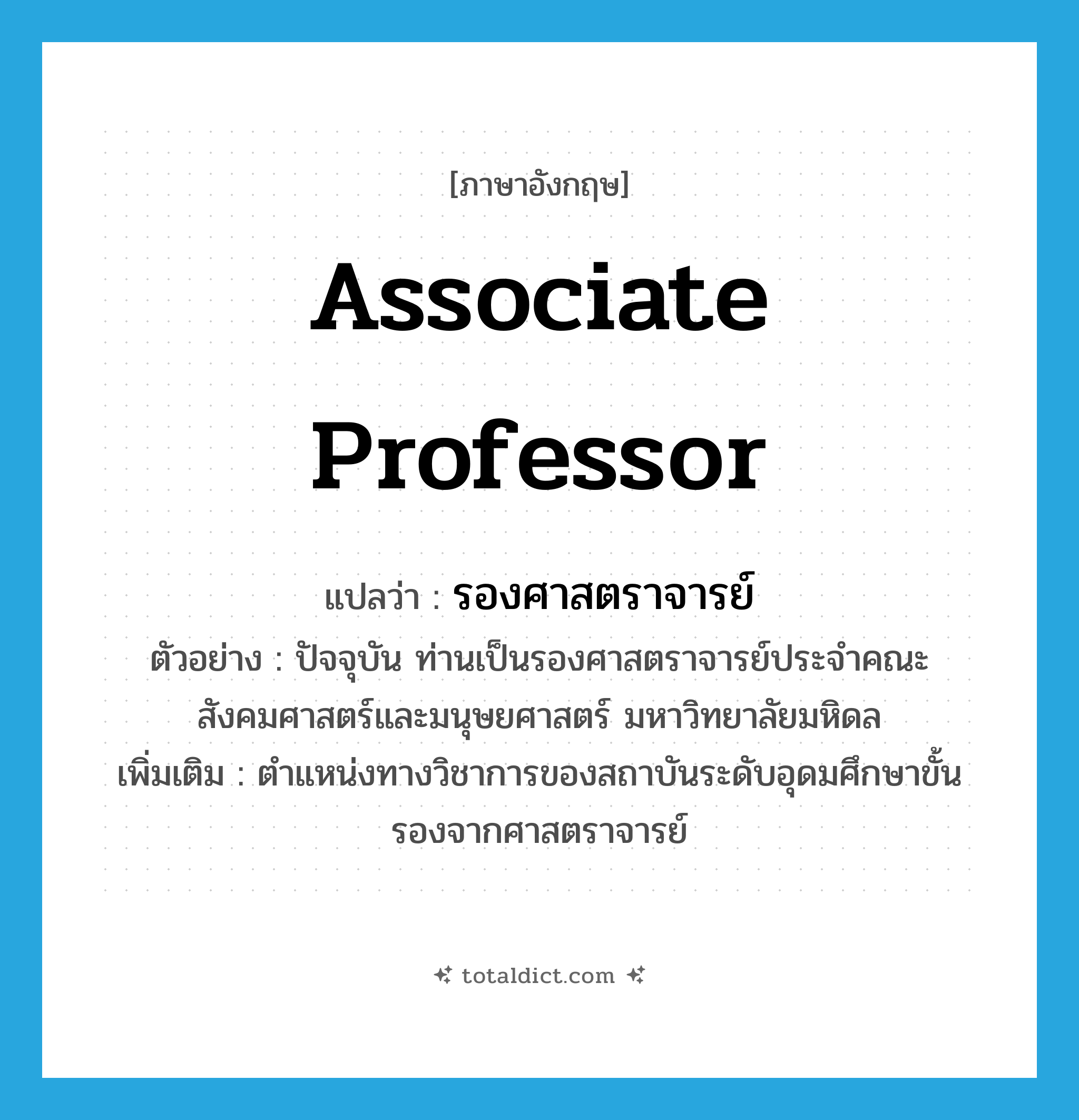 Associate Professor แปลว่า?, คำศัพท์ภาษาอังกฤษ Associate Professor แปลว่า รองศาสตราจารย์ ประเภท N ตัวอย่าง ปัจจุบัน ท่านเป็นรองศาสตราจารย์ประจำคณะสังคมศาสตร์และมนุษยศาสตร์ มหาวิทยาลัยมหิดล เพิ่มเติม ตำแหน่งทางวิชาการของสถาบันระดับอุดมศึกษาขั้นรองจากศาสตราจารย์ หมวด N