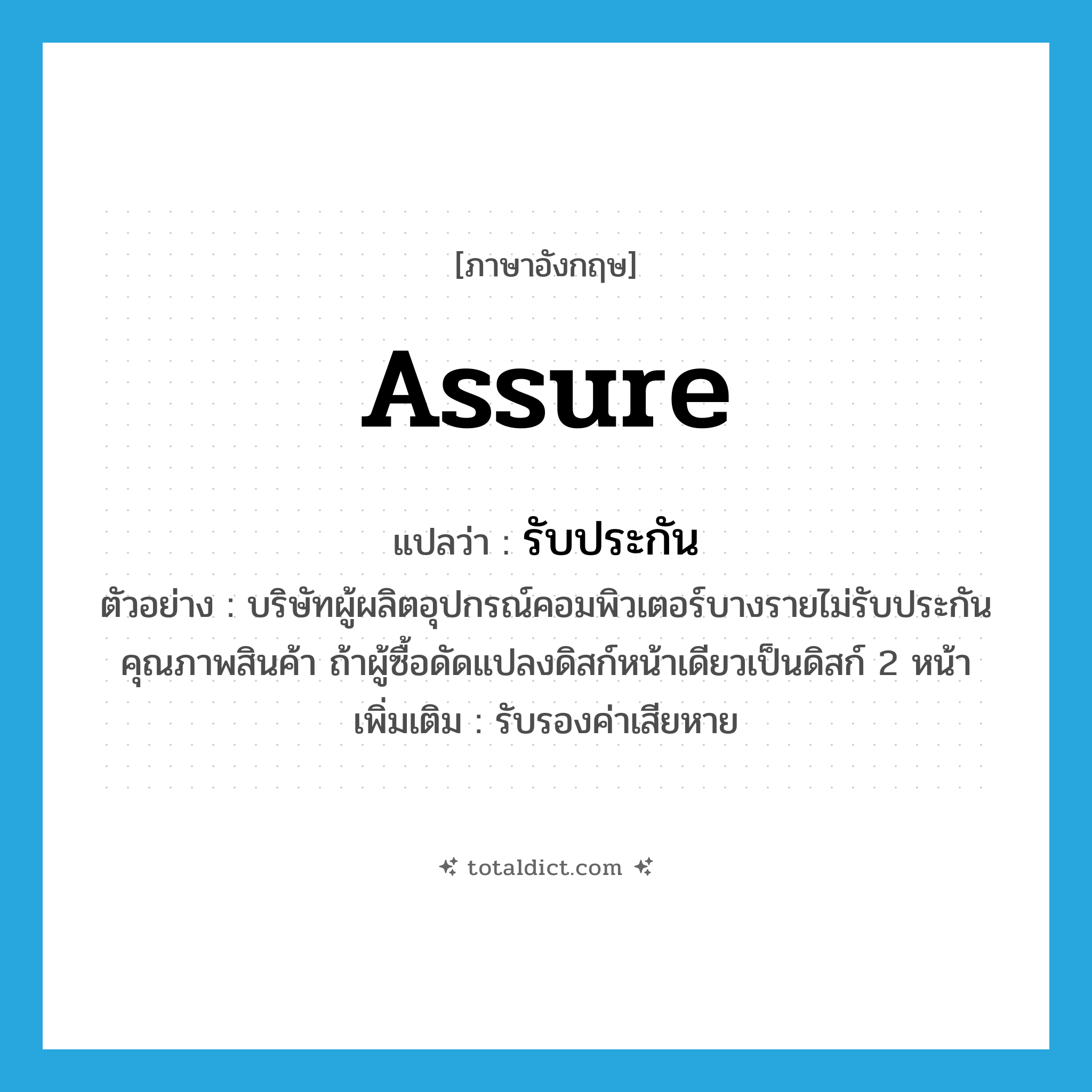 assure แปลว่า?, คำศัพท์ภาษาอังกฤษ assure แปลว่า รับประกัน ประเภท V ตัวอย่าง บริษัทผู้ผลิตอุปกรณ์คอมพิวเตอร์บางรายไม่รับประกันคุณภาพสินค้า ถ้าผู้ซื้อดัดแปลงดิสก์หน้าเดียวเป็นดิสก์ 2 หน้า เพิ่มเติม รับรองค่าเสียหาย หมวด V