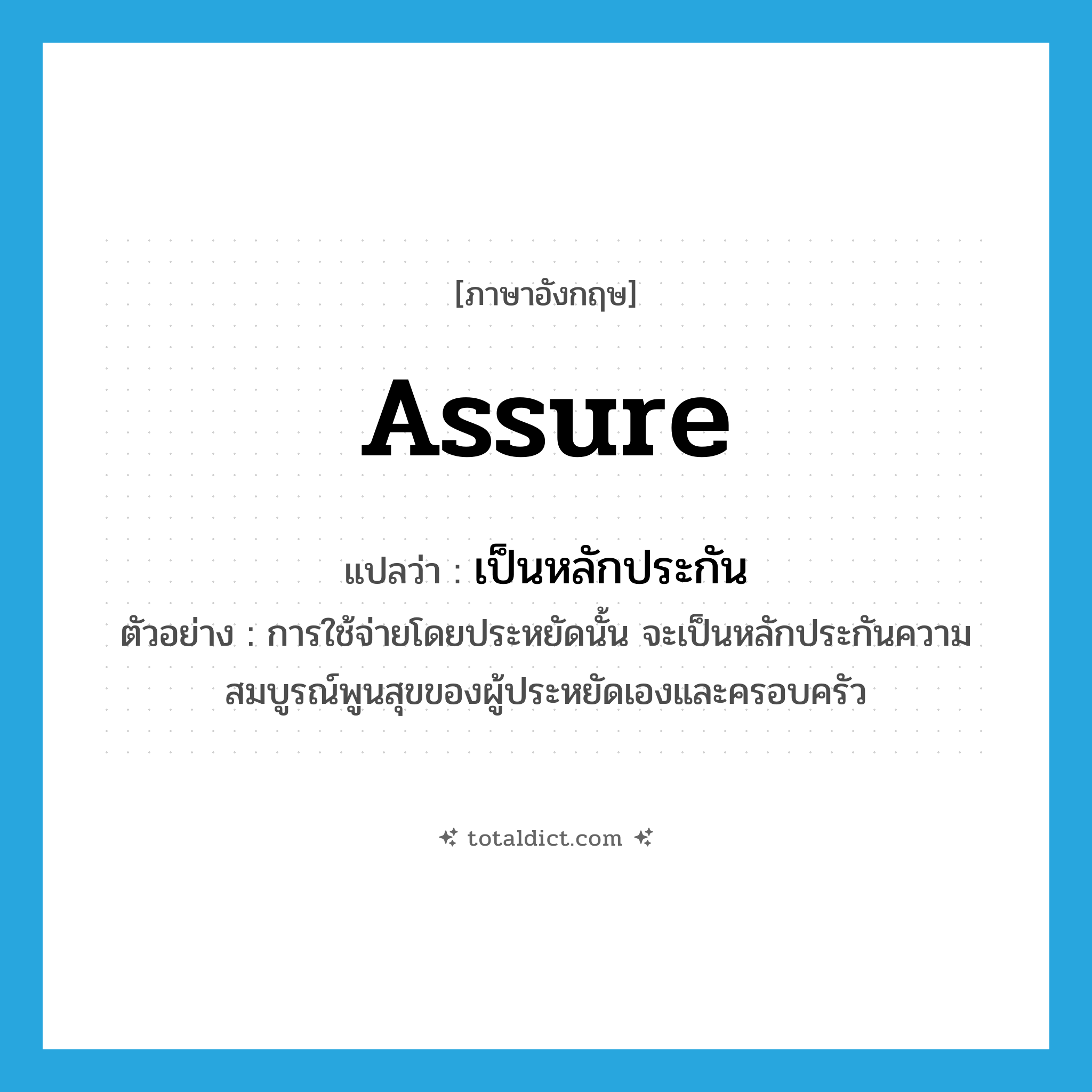 assure แปลว่า?, คำศัพท์ภาษาอังกฤษ assure แปลว่า เป็นหลักประกัน ประเภท V ตัวอย่าง การใช้จ่ายโดยประหยัดนั้น จะเป็นหลักประกันความสมบูรณ์พูนสุขของผู้ประหยัดเองและครอบครัว หมวด V