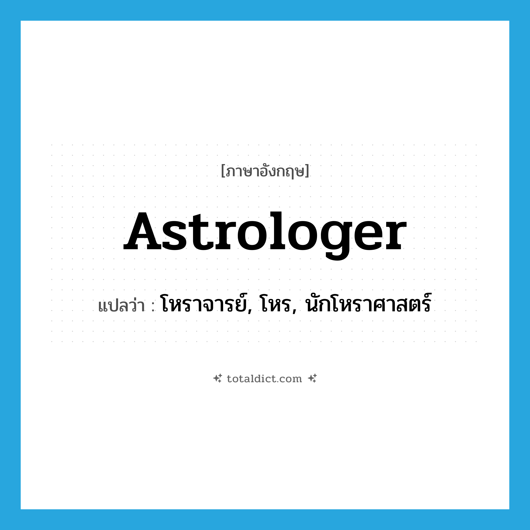 astrologer แปลว่า?, คำศัพท์ภาษาอังกฤษ astrologer แปลว่า โหราจารย์, โหร, นักโหราศาสตร์ ประเภท N หมวด N