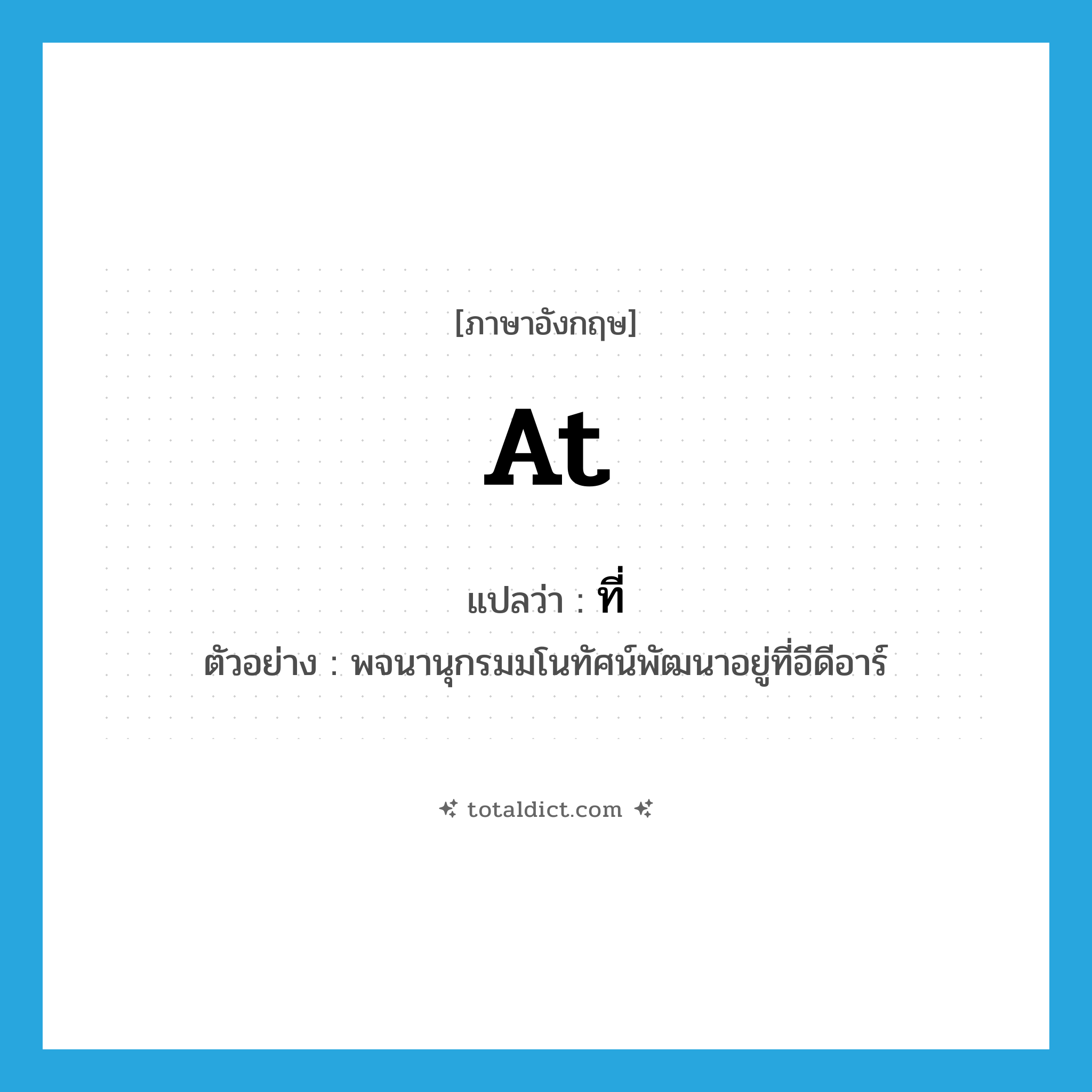 at แปลว่า?, คำศัพท์ภาษาอังกฤษ at แปลว่า ที่ ประเภท PREP ตัวอย่าง พจนานุกรมมโนทัศน์พัฒนาอยู่ที่อีดีอาร์ หมวด PREP