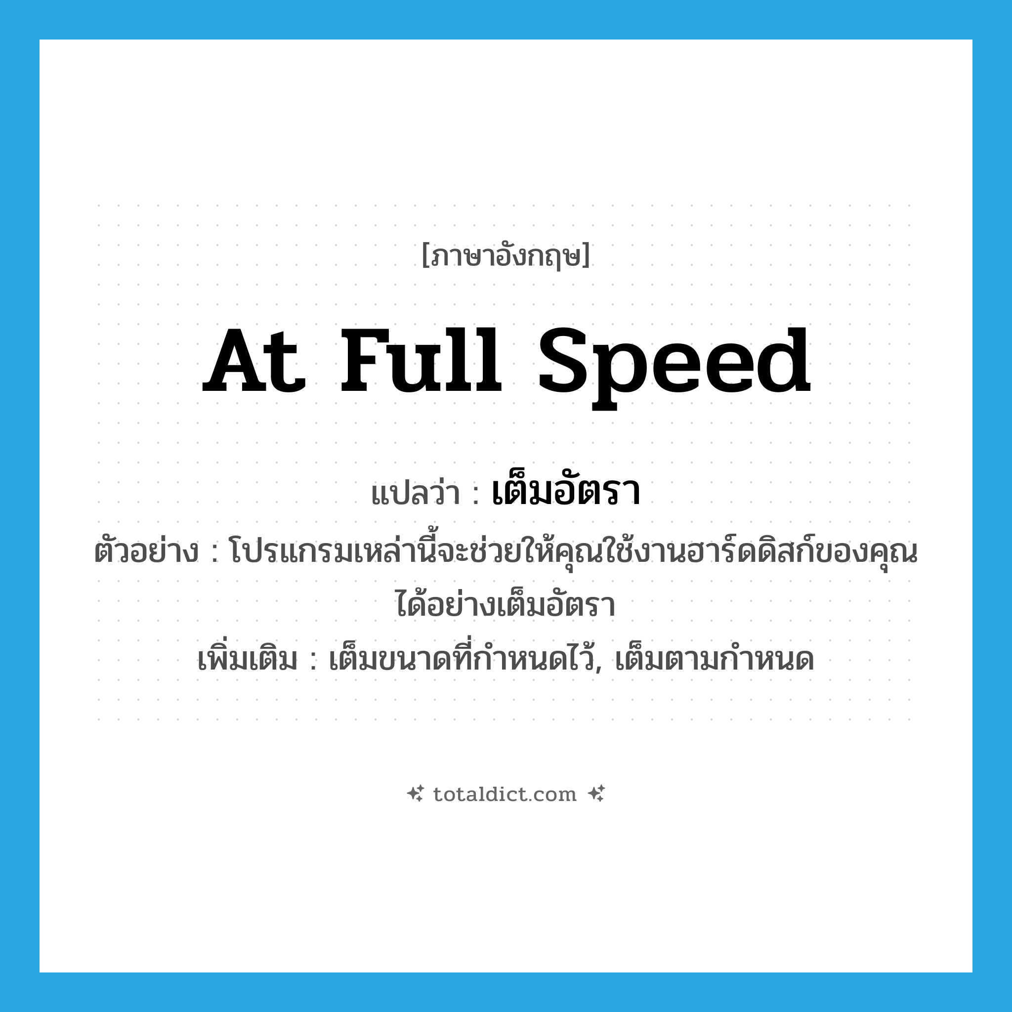 at full speed แปลว่า?, คำศัพท์ภาษาอังกฤษ at full speed แปลว่า เต็มอัตรา ประเภท ADV ตัวอย่าง โปรแกรมเหล่านี้จะช่วยให้คุณใช้งานฮาร์ดดิสก์ของคุณได้อย่างเต็มอัตรา เพิ่มเติม เต็มขนาดที่กำหนดไว้, เต็มตามกำหนด หมวด ADV