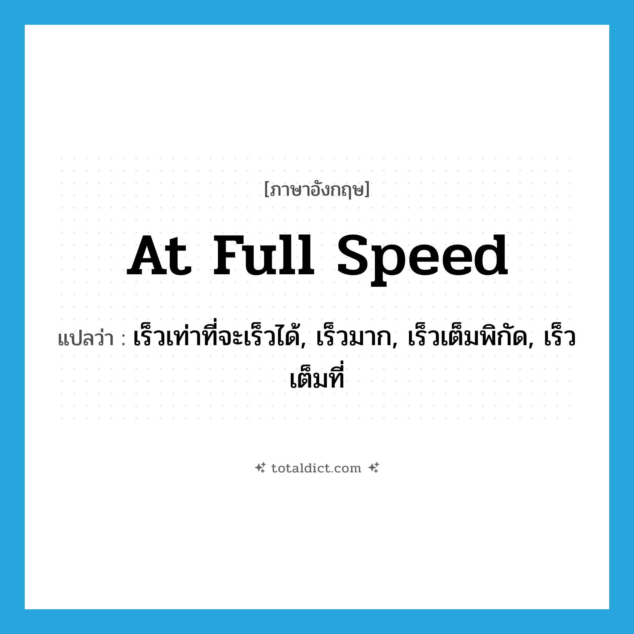 at full speed แปลว่า?, คำศัพท์ภาษาอังกฤษ at full speed แปลว่า เร็วเท่าที่จะเร็วได้, เร็วมาก, เร็วเต็มพิกัด, เร็วเต็มที่ ประเภท IDM หมวด IDM