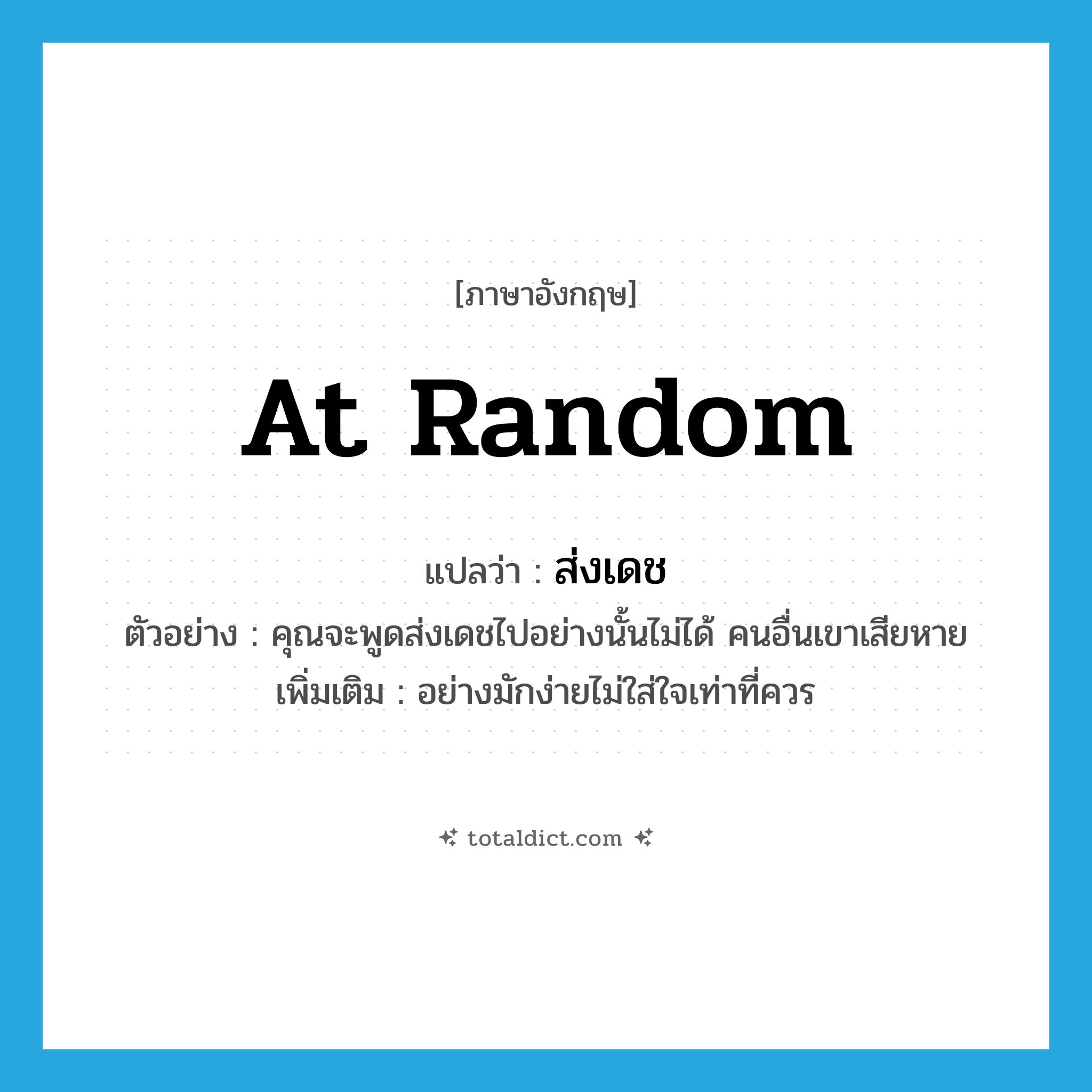 at random แปลว่า?, คำศัพท์ภาษาอังกฤษ at random แปลว่า ส่งเดช ประเภท ADV ตัวอย่าง คุณจะพูดส่งเดชไปอย่างนั้นไม่ได้ คนอื่นเขาเสียหาย เพิ่มเติม อย่างมักง่ายไม่ใส่ใจเท่าที่ควร หมวด ADV