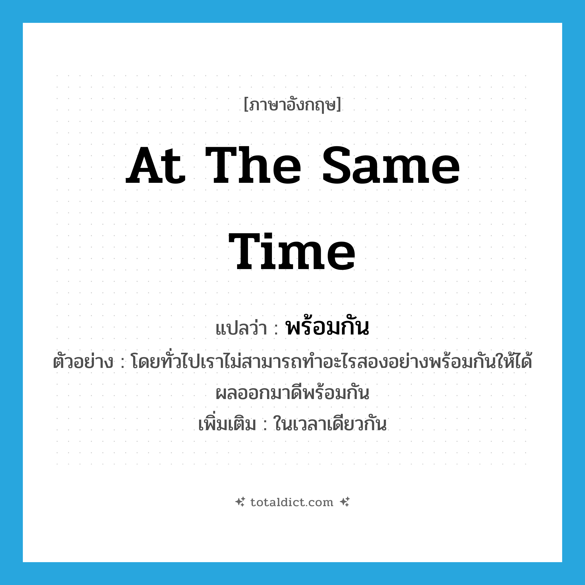 at the same time แปลว่า?, คำศัพท์ภาษาอังกฤษ at the same time แปลว่า พร้อมกัน ประเภท ADV ตัวอย่าง โดยทั่วไปเราไม่สามารถทำอะไรสองอย่างพร้อมกันให้ได้ผลออกมาดีพร้อมกัน เพิ่มเติม ในเวลาเดียวกัน หมวด ADV