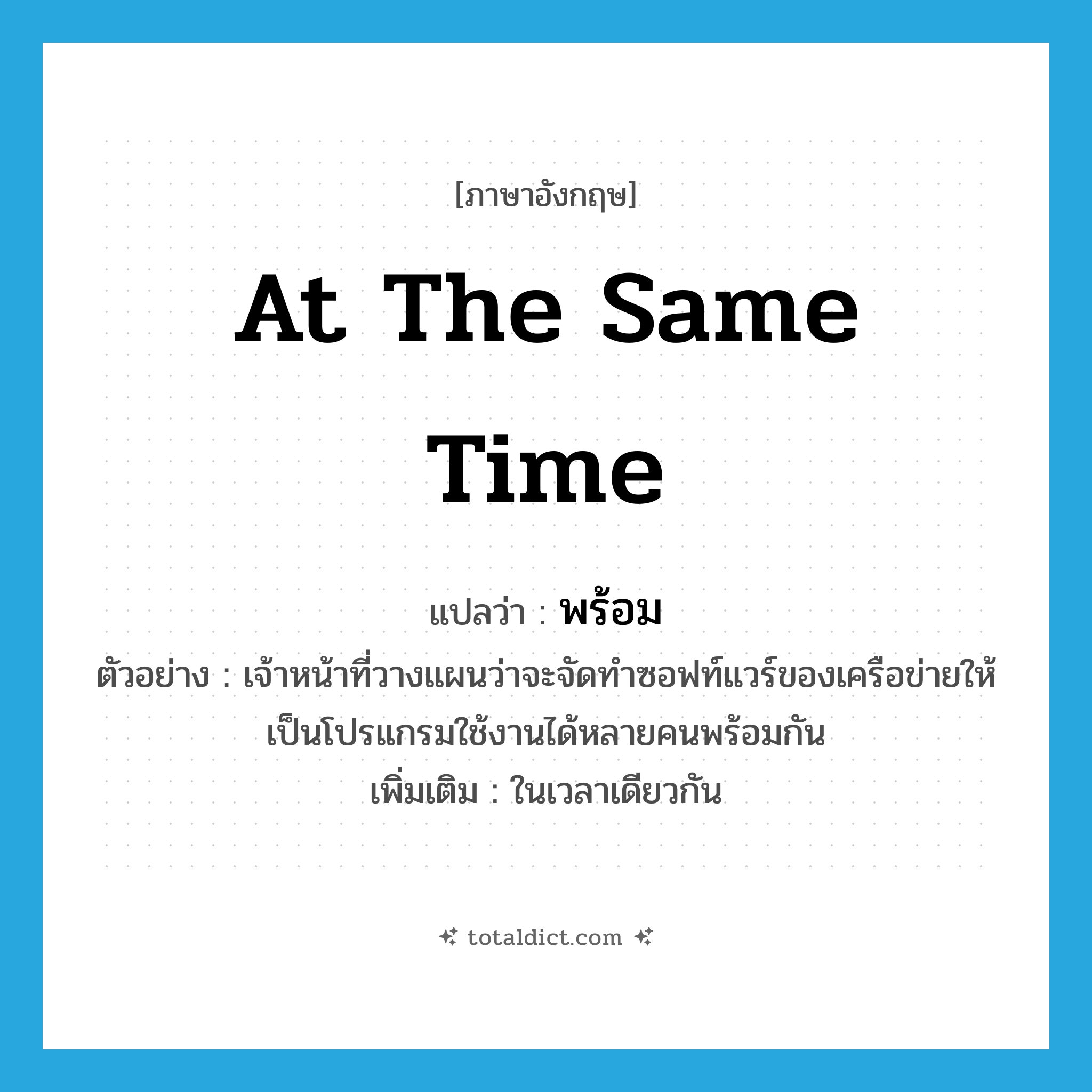 at the same time แปลว่า?, คำศัพท์ภาษาอังกฤษ at the same time แปลว่า พร้อม ประเภท ADV ตัวอย่าง เจ้าหน้าที่วางแผนว่าจะจัดทำซอฟท์แวร์ของเครือข่ายให้เป็นโปรแกรมใช้งานได้หลายคนพร้อมกัน เพิ่มเติม ในเวลาเดียวกัน หมวด ADV