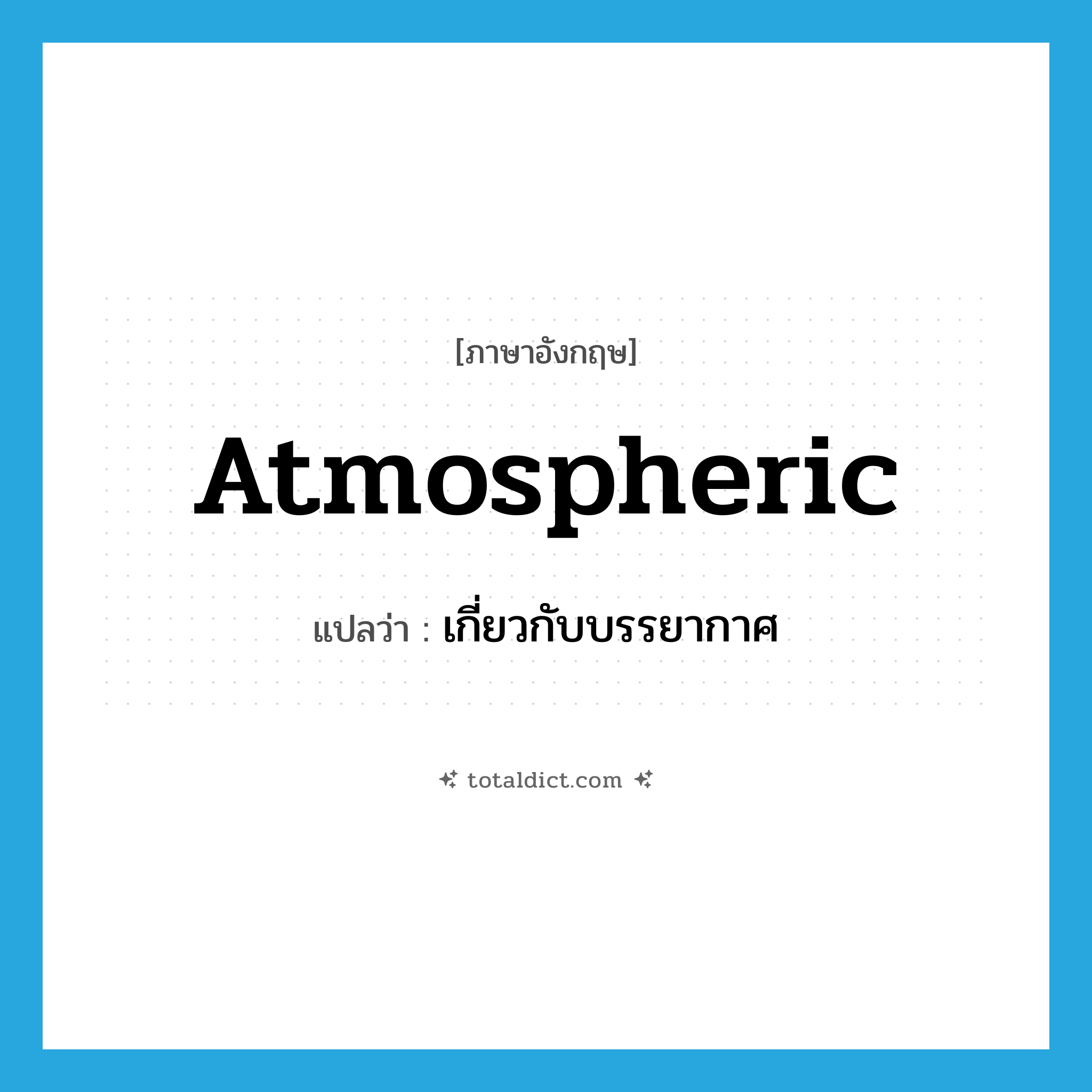 atmospheric แปลว่า?, คำศัพท์ภาษาอังกฤษ atmospheric แปลว่า เกี่ยวกับบรรยากาศ ประเภท ADJ หมวด ADJ