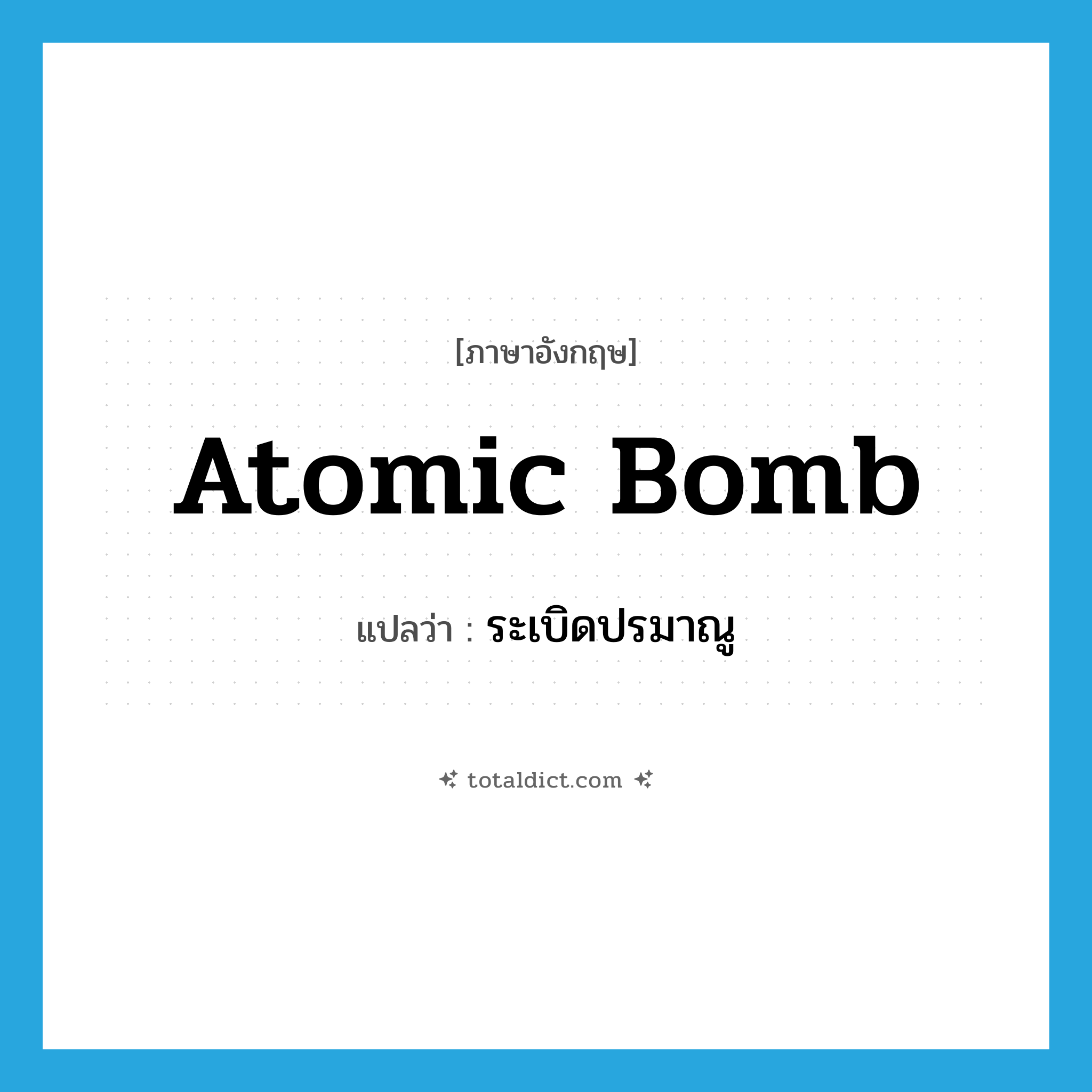 atomic bomb แปลว่า?, คำศัพท์ภาษาอังกฤษ atomic bomb แปลว่า ระเบิดปรมาณู ประเภท N หมวด N