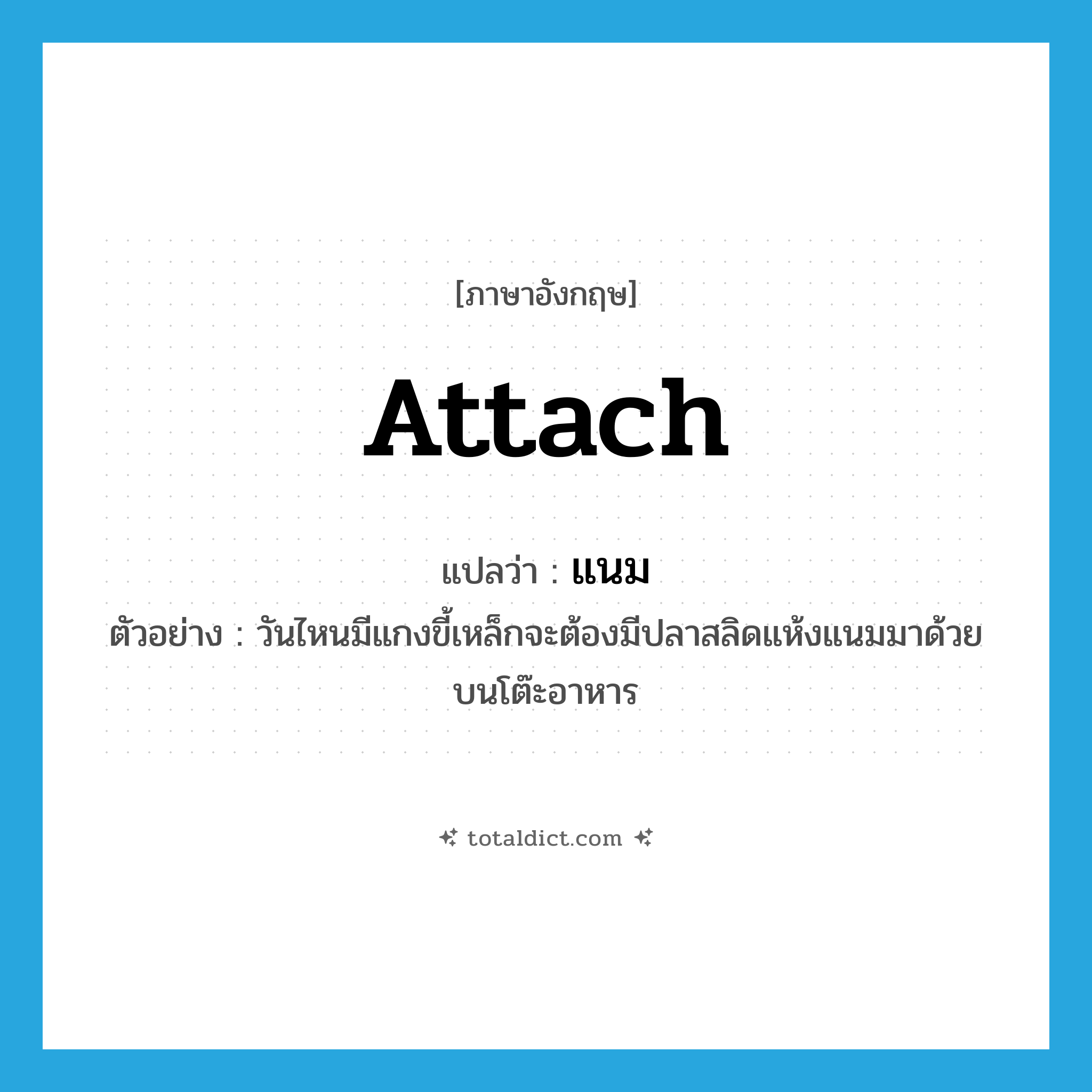 attach แปลว่า?, คำศัพท์ภาษาอังกฤษ attach แปลว่า แนม ประเภท V ตัวอย่าง วันไหนมีแกงขี้เหล็กจะต้องมีปลาสลิดแห้งแนมมาด้วยบนโต๊ะอาหาร หมวด V