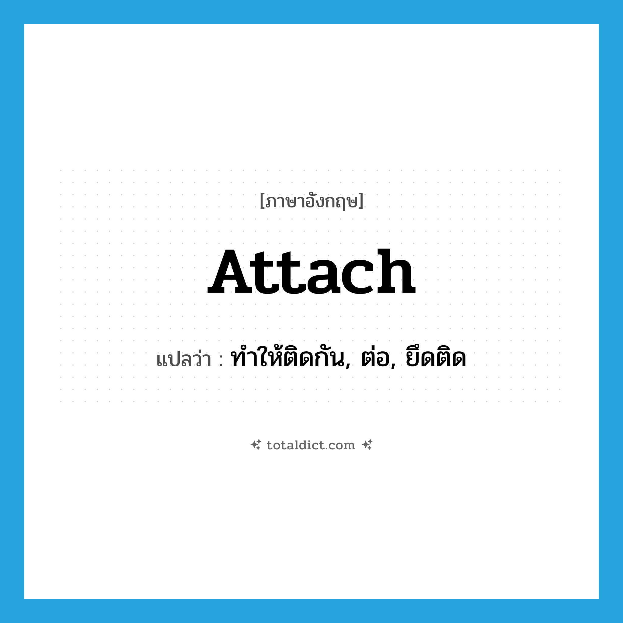 attach แปลว่า?, คำศัพท์ภาษาอังกฤษ attach แปลว่า ทำให้ติดกัน, ต่อ, ยึดติด ประเภท VT หมวด VT