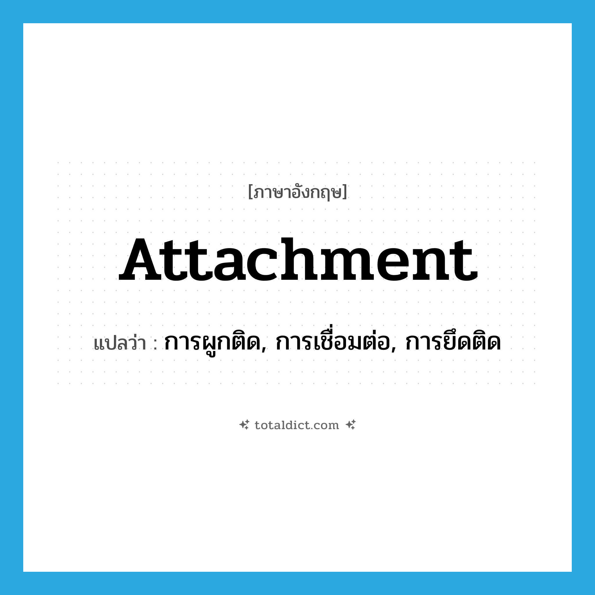 attachment แปลว่า?, คำศัพท์ภาษาอังกฤษ attachment แปลว่า การผูกติด, การเชื่อมต่อ, การยึดติด ประเภท N หมวด N