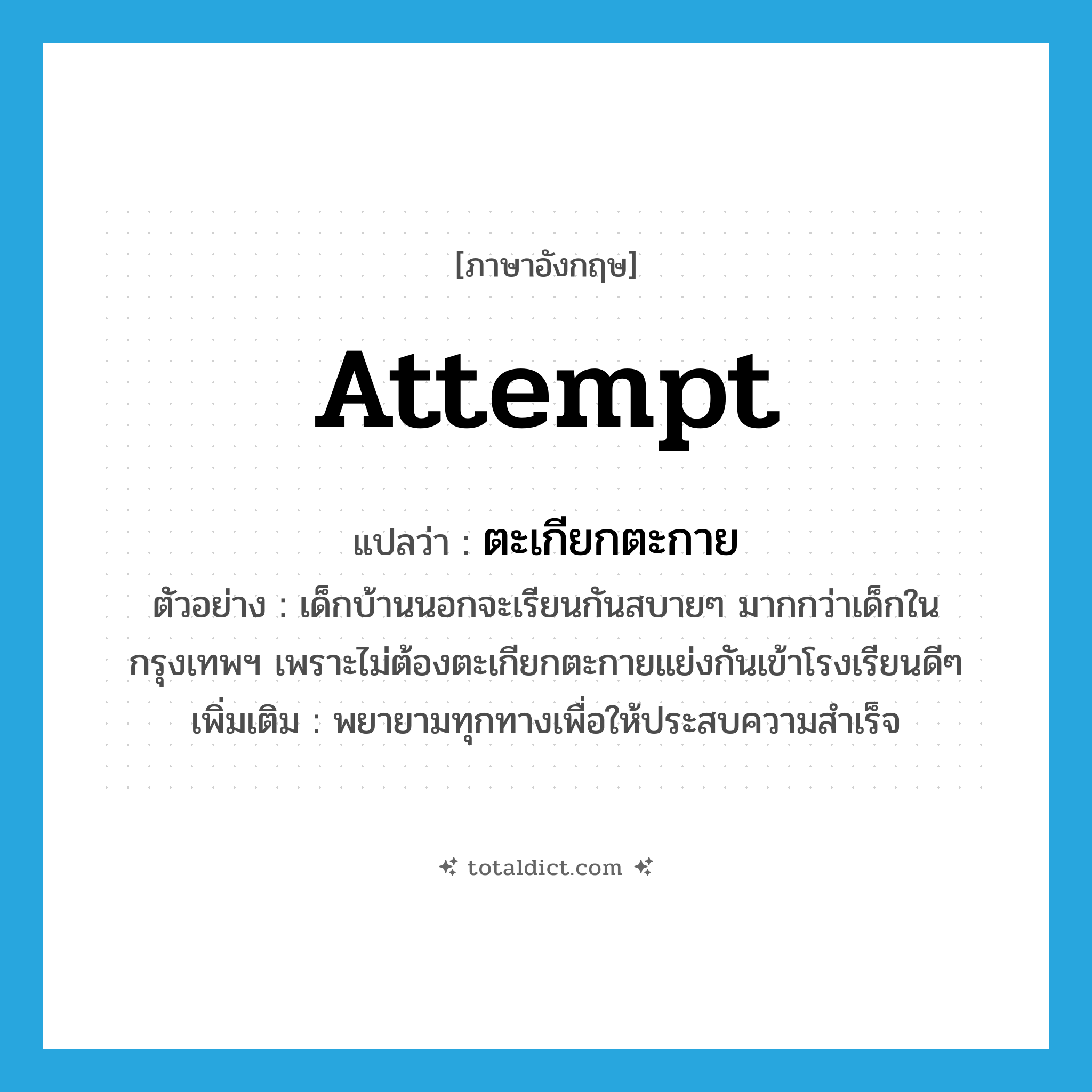 attempt แปลว่า?, คำศัพท์ภาษาอังกฤษ attempt แปลว่า ตะเกียกตะกาย ประเภท V ตัวอย่าง เด็กบ้านนอกจะเรียนกันสบายๆ มากกว่าเด็กในกรุงเทพฯ เพราะไม่ต้องตะเกียกตะกายแย่งกันเข้าโรงเรียนดีๆ เพิ่มเติม พยายามทุกทางเพื่อให้ประสบความสำเร็จ หมวด V