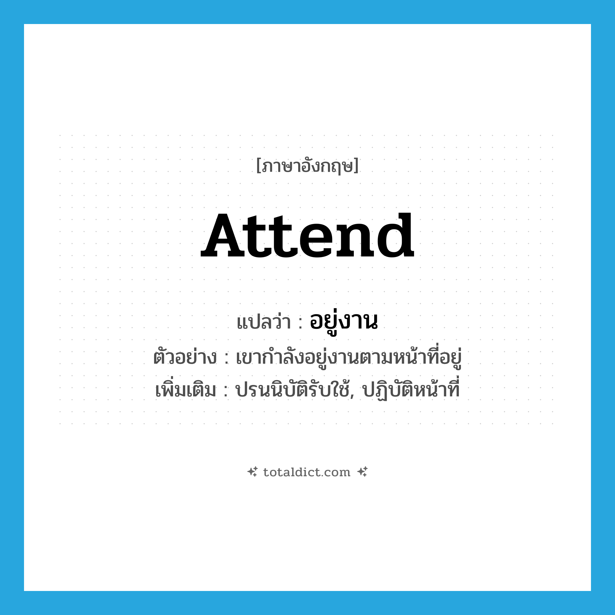 attend แปลว่า?, คำศัพท์ภาษาอังกฤษ attend แปลว่า อยู่งาน ประเภท V ตัวอย่าง เขากำลังอยู่งานตามหน้าที่อยู่ เพิ่มเติม ปรนนิบัติรับใช้, ปฏิบัติหน้าที่ หมวด V