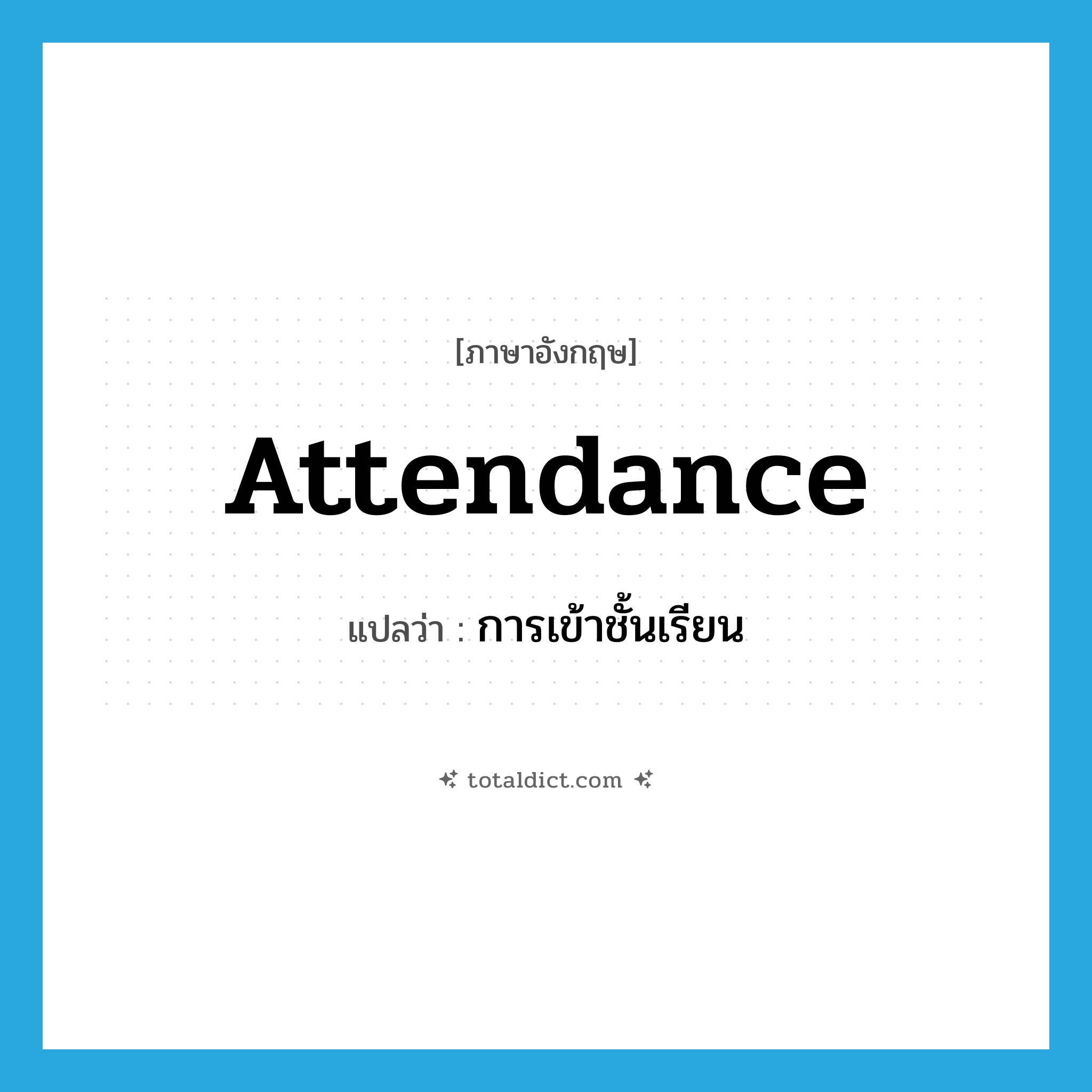 attendance แปลว่า?, คำศัพท์ภาษาอังกฤษ attendance แปลว่า การเข้าชั้นเรียน ประเภท N หมวด N