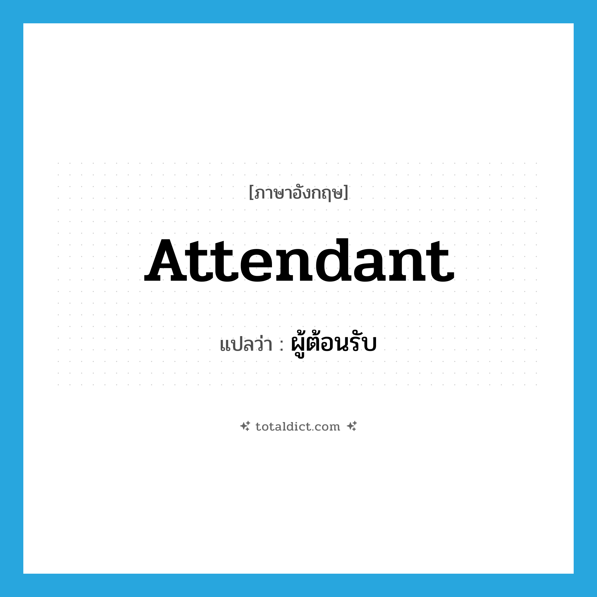 attendant แปลว่า?, คำศัพท์ภาษาอังกฤษ attendant แปลว่า ผู้ต้อนรับ ประเภท N หมวด N