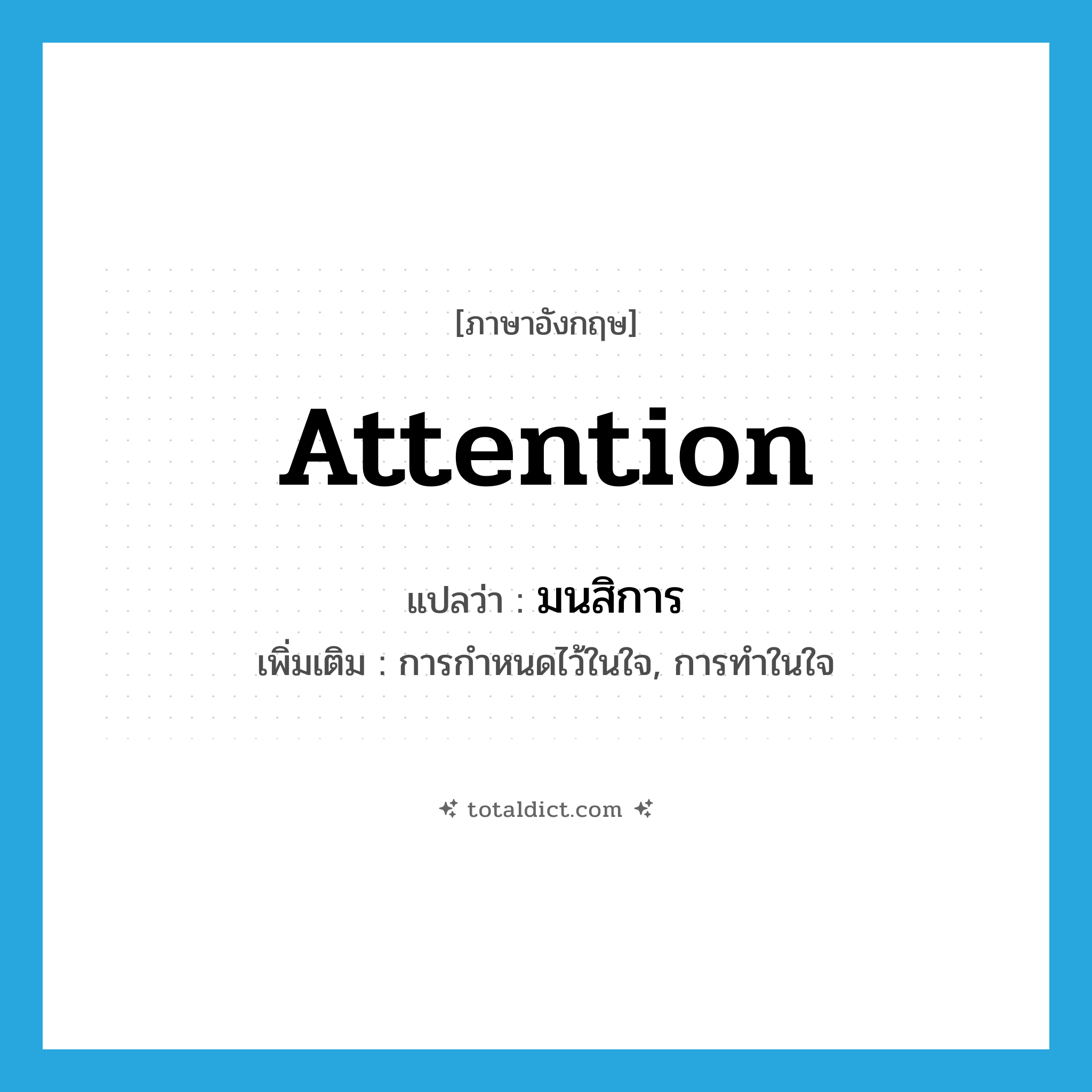 attention แปลว่า?, คำศัพท์ภาษาอังกฤษ attention แปลว่า มนสิการ ประเภท N เพิ่มเติม การกำหนดไว้ในใจ, การทำในใจ หมวด N