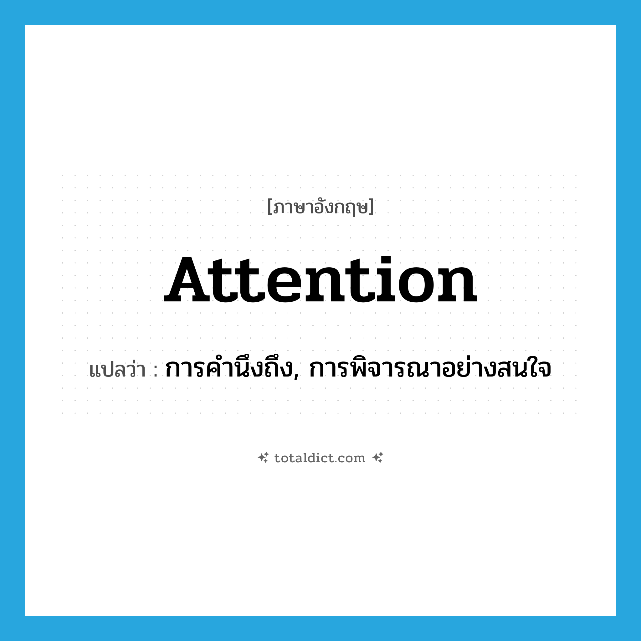 attention แปลว่า?, คำศัพท์ภาษาอังกฤษ attention แปลว่า การคำนึงถึง, การพิจารณาอย่างสนใจ ประเภท N หมวด N