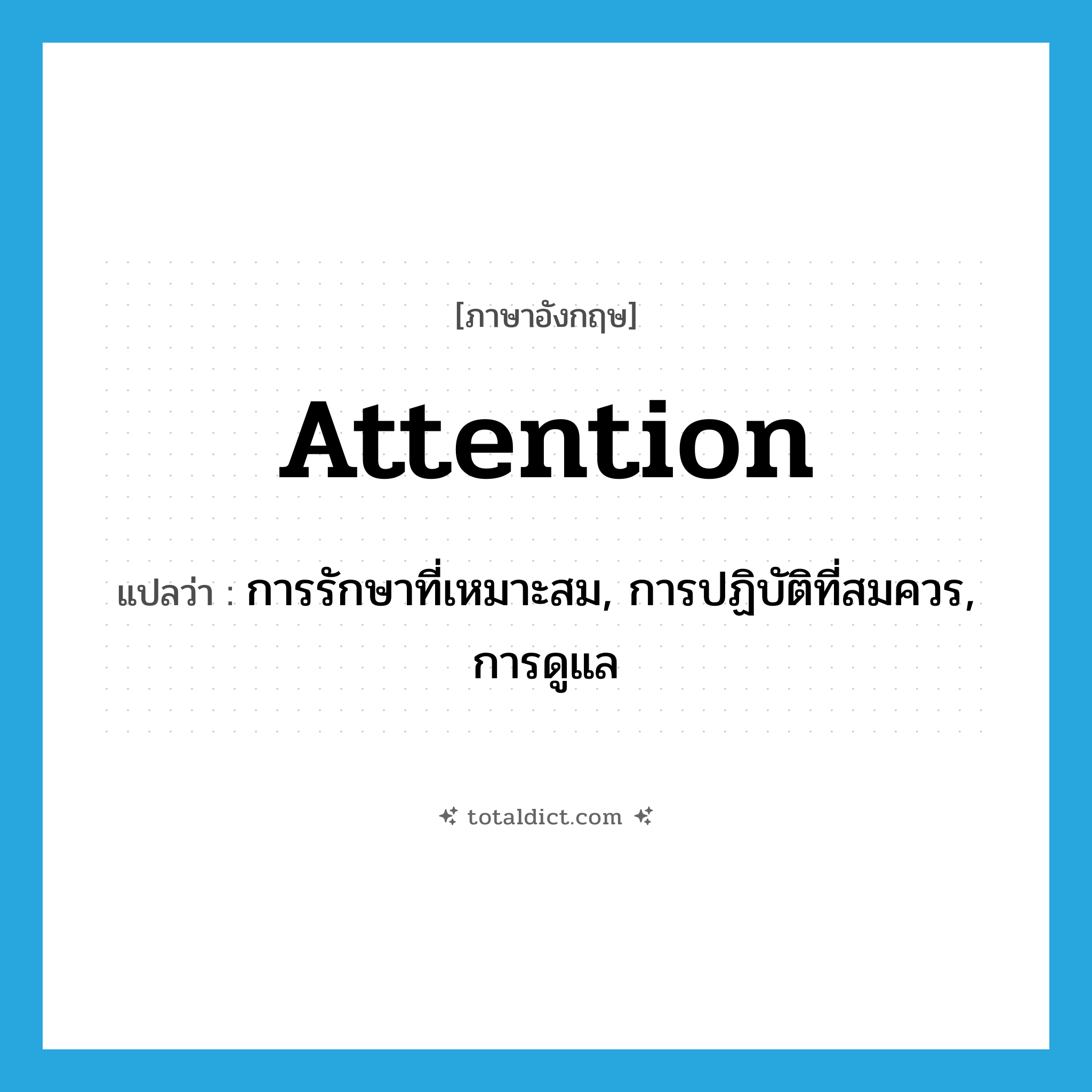 attention แปลว่า?, คำศัพท์ภาษาอังกฤษ attention แปลว่า การรักษาที่เหมาะสม, การปฏิบัติที่สมควร, การดูแล ประเภท N หมวด N