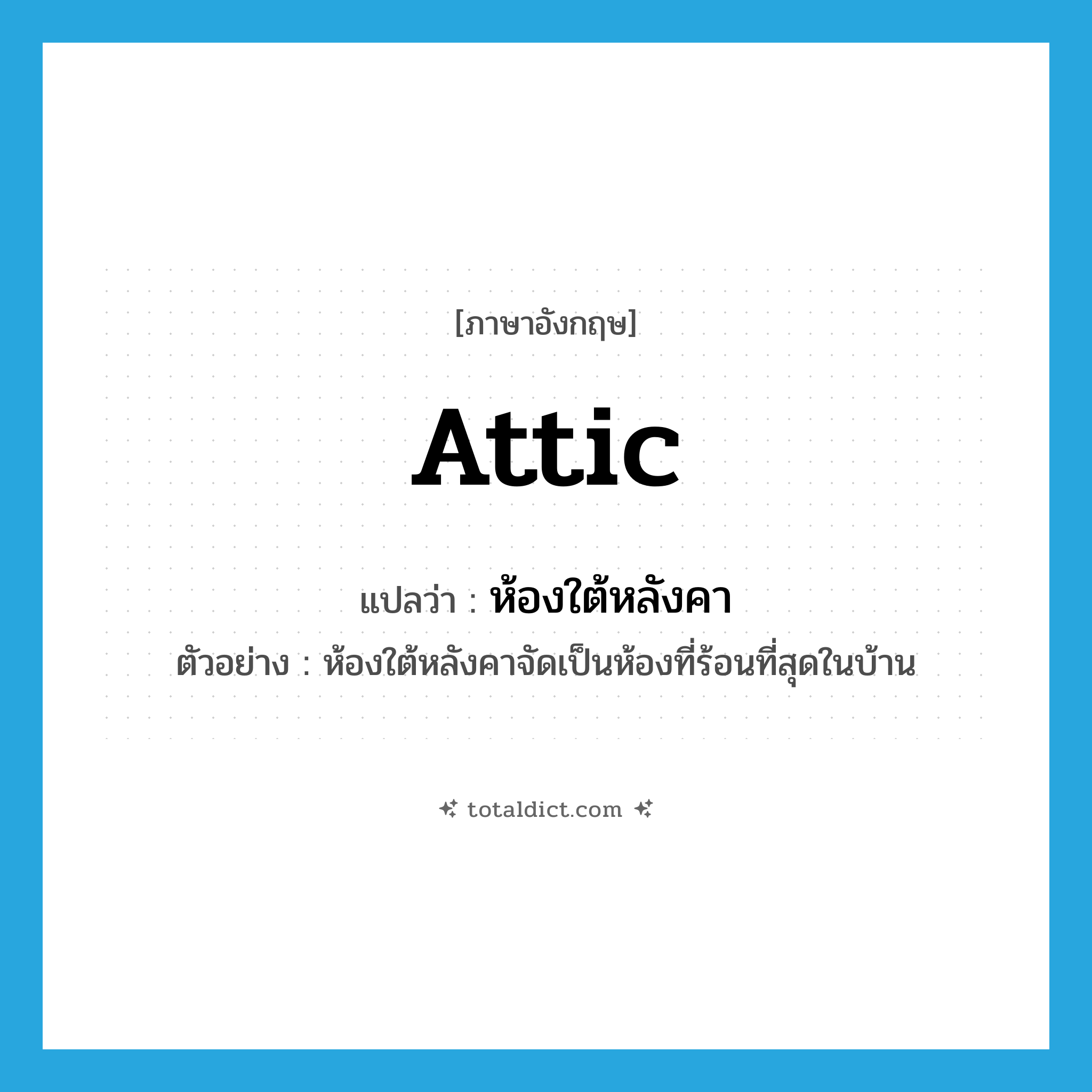 attic แปลว่า?, คำศัพท์ภาษาอังกฤษ attic แปลว่า ห้องใต้หลังคา ประเภท N ตัวอย่าง ห้องใต้หลังคาจัดเป็นห้องที่ร้อนที่สุดในบ้าน หมวด N