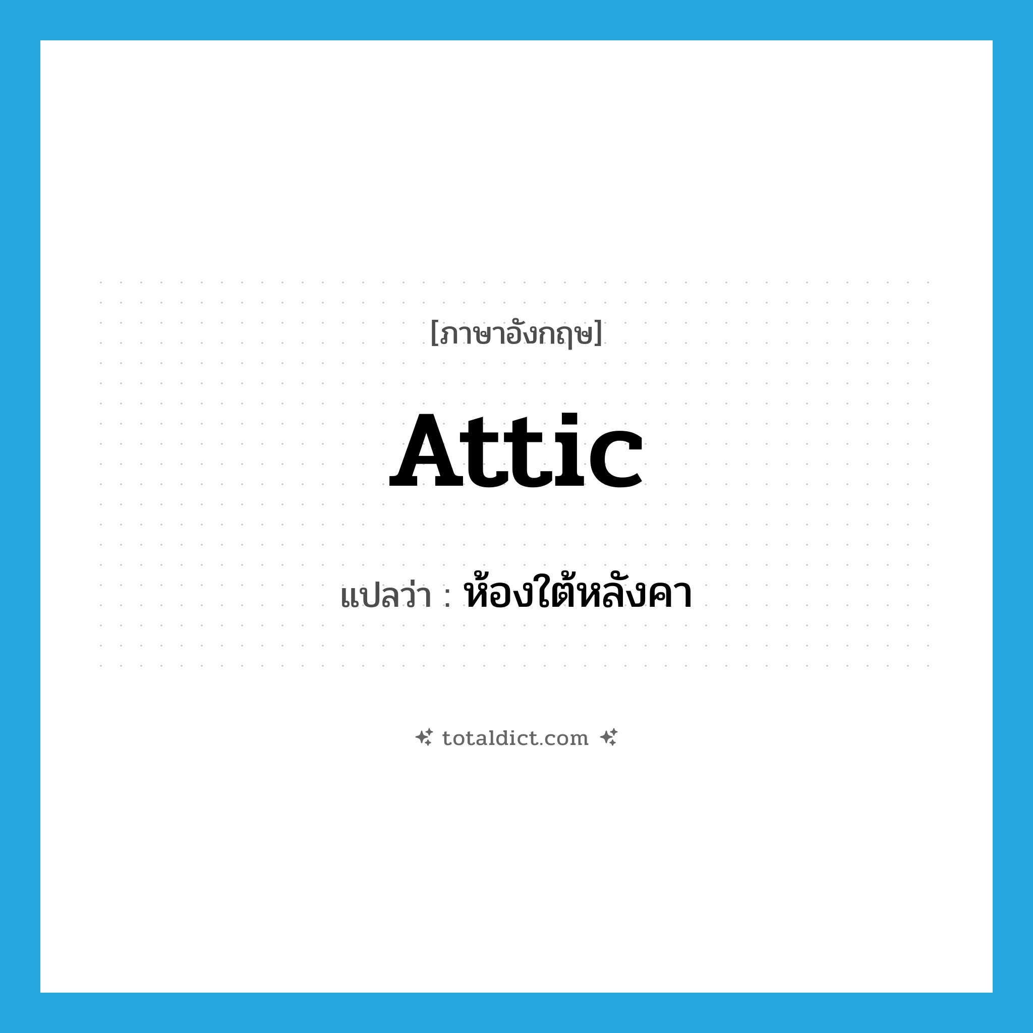 attic แปลว่า?, คำศัพท์ภาษาอังกฤษ attic แปลว่า ห้องใต้หลังคา ประเภท N หมวด N