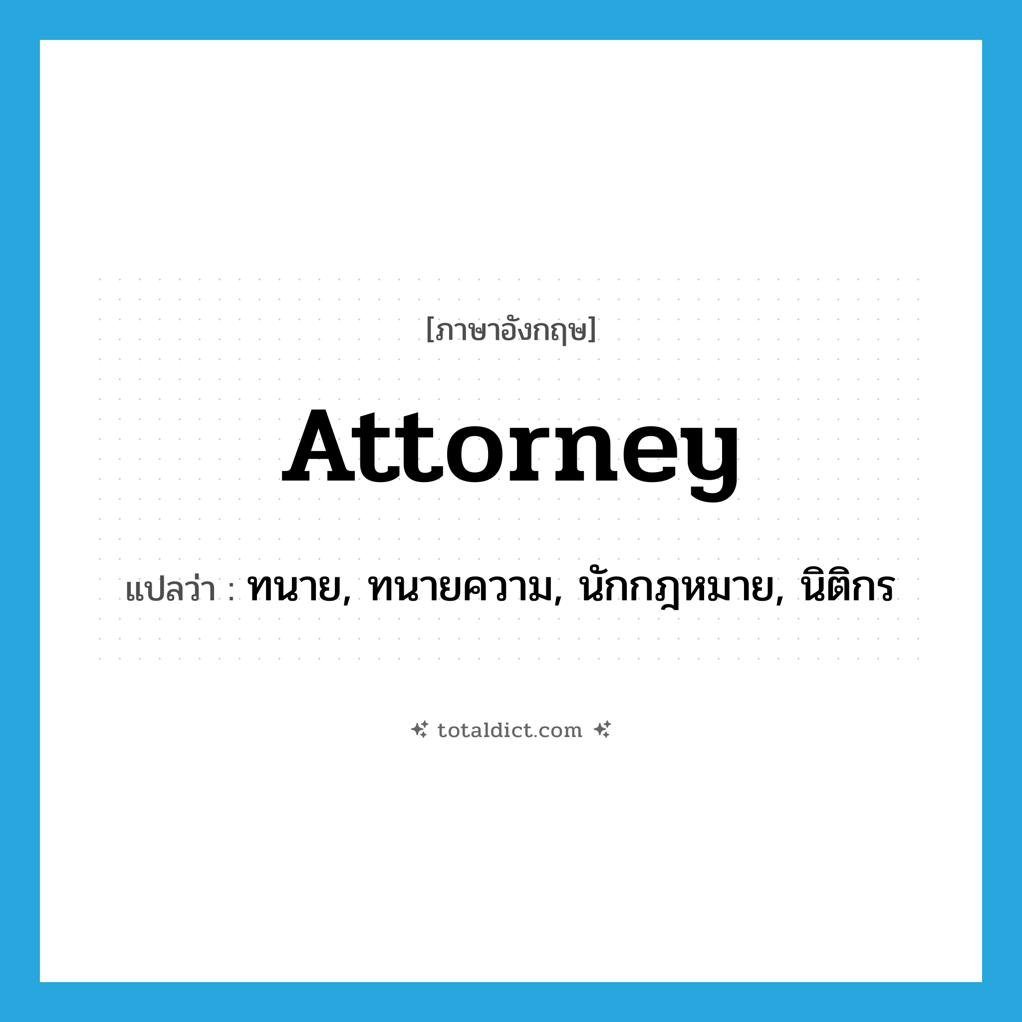 attorney แปลว่า?, คำศัพท์ภาษาอังกฤษ attorney แปลว่า ทนาย, ทนายความ, นักกฎหมาย, นิติกร ประเภท N หมวด N