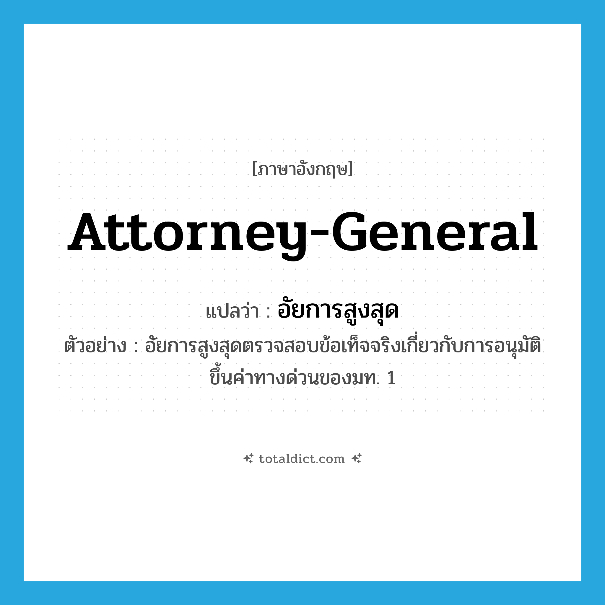 attorney general แปลว่า?, คำศัพท์ภาษาอังกฤษ Attorney-General แปลว่า อัยการสูงสุด ประเภท N ตัวอย่าง อัยการสูงสุดตรวจสอบข้อเท็จจริงเกี่ยวกับการอนุมัติขึ้นค่าทางด่วนของมท. 1 หมวด N