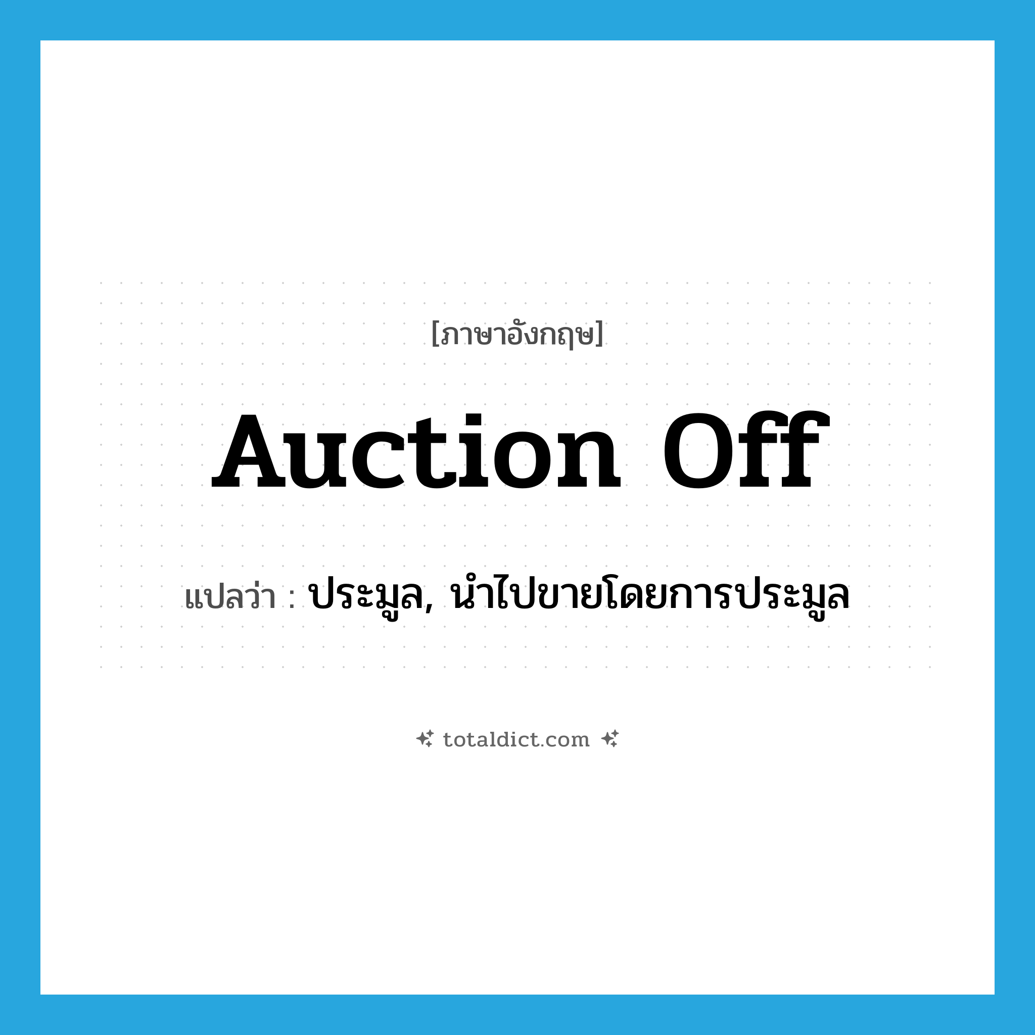 auction off แปลว่า?, คำศัพท์ภาษาอังกฤษ auction off แปลว่า ประมูล, นำไปขายโดยการประมูล ประเภท PHRV หมวด PHRV