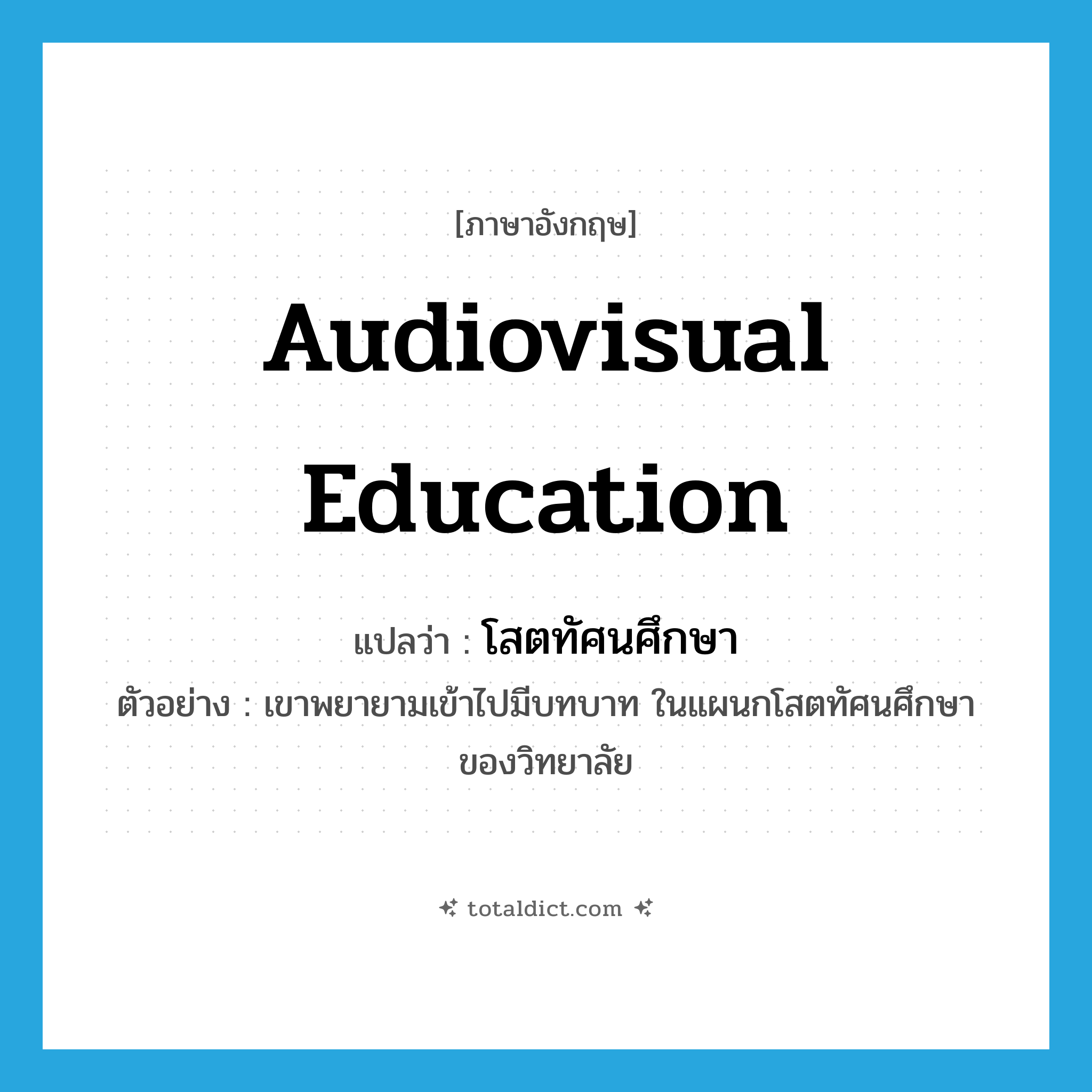 audiovisual education แปลว่า?, คำศัพท์ภาษาอังกฤษ audiovisual education แปลว่า โสตทัศนศึกษา ประเภท N ตัวอย่าง เขาพยายามเข้าไปมีบทบาท ในแผนกโสตทัศนศึกษาของวิทยาลัย หมวด N