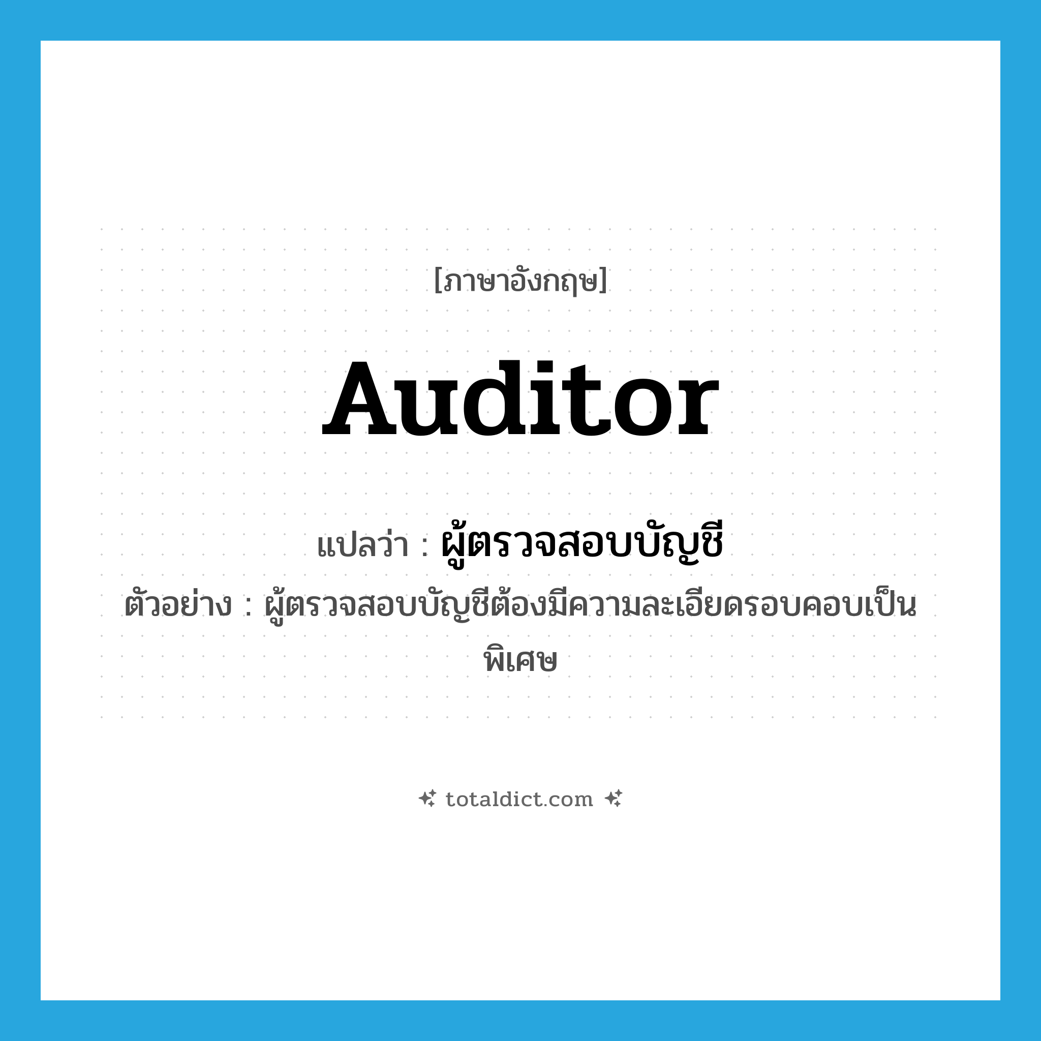 auditor แปลว่า?, คำศัพท์ภาษาอังกฤษ auditor แปลว่า ผู้ตรวจสอบบัญชี ประเภท N ตัวอย่าง ผู้ตรวจสอบบัญชีต้องมีความละเอียดรอบคอบเป็นพิเศษ หมวด N