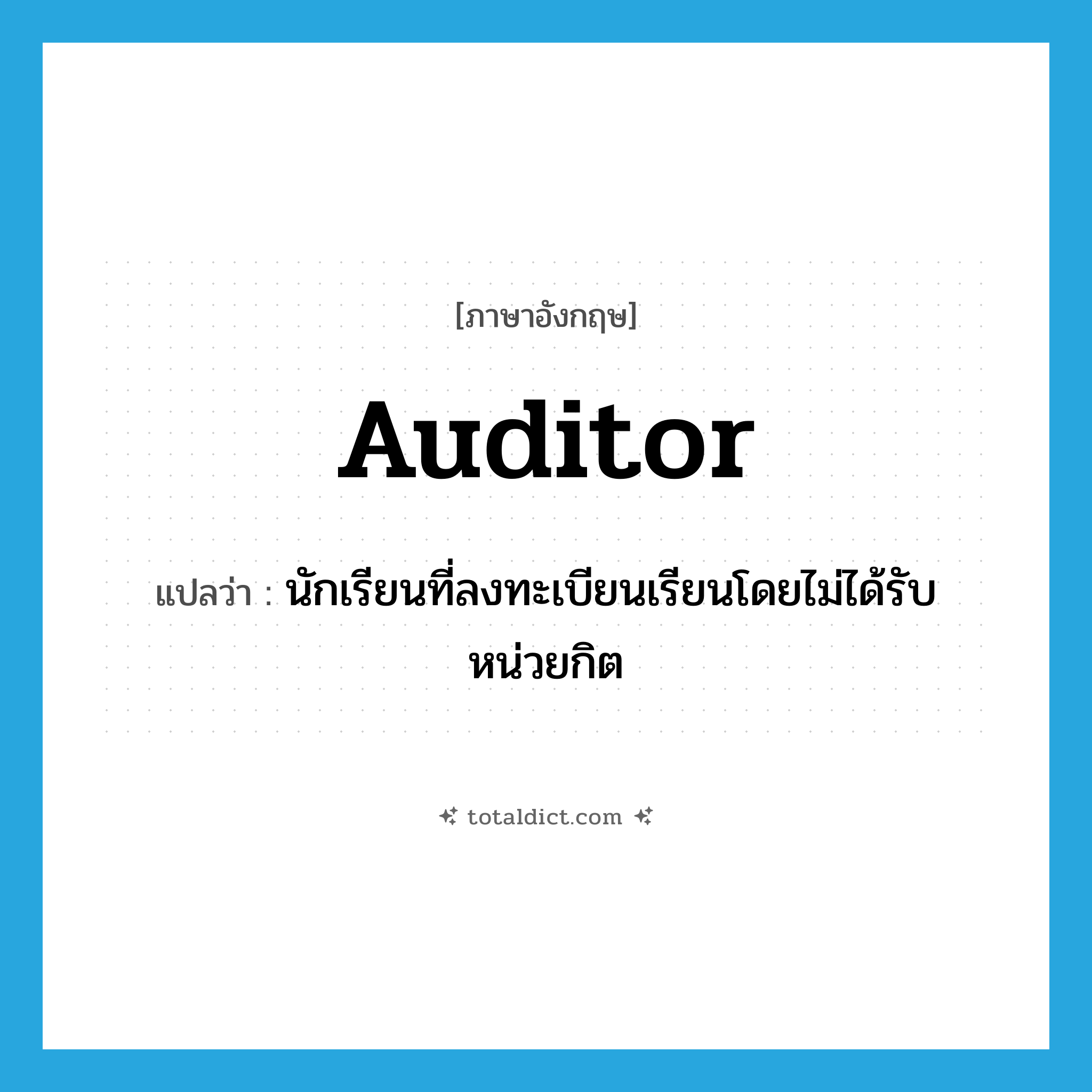 auditor แปลว่า?, คำศัพท์ภาษาอังกฤษ auditor แปลว่า นักเรียนที่ลงทะเบียนเรียนโดยไม่ได้รับหน่วยกิต ประเภท N หมวด N