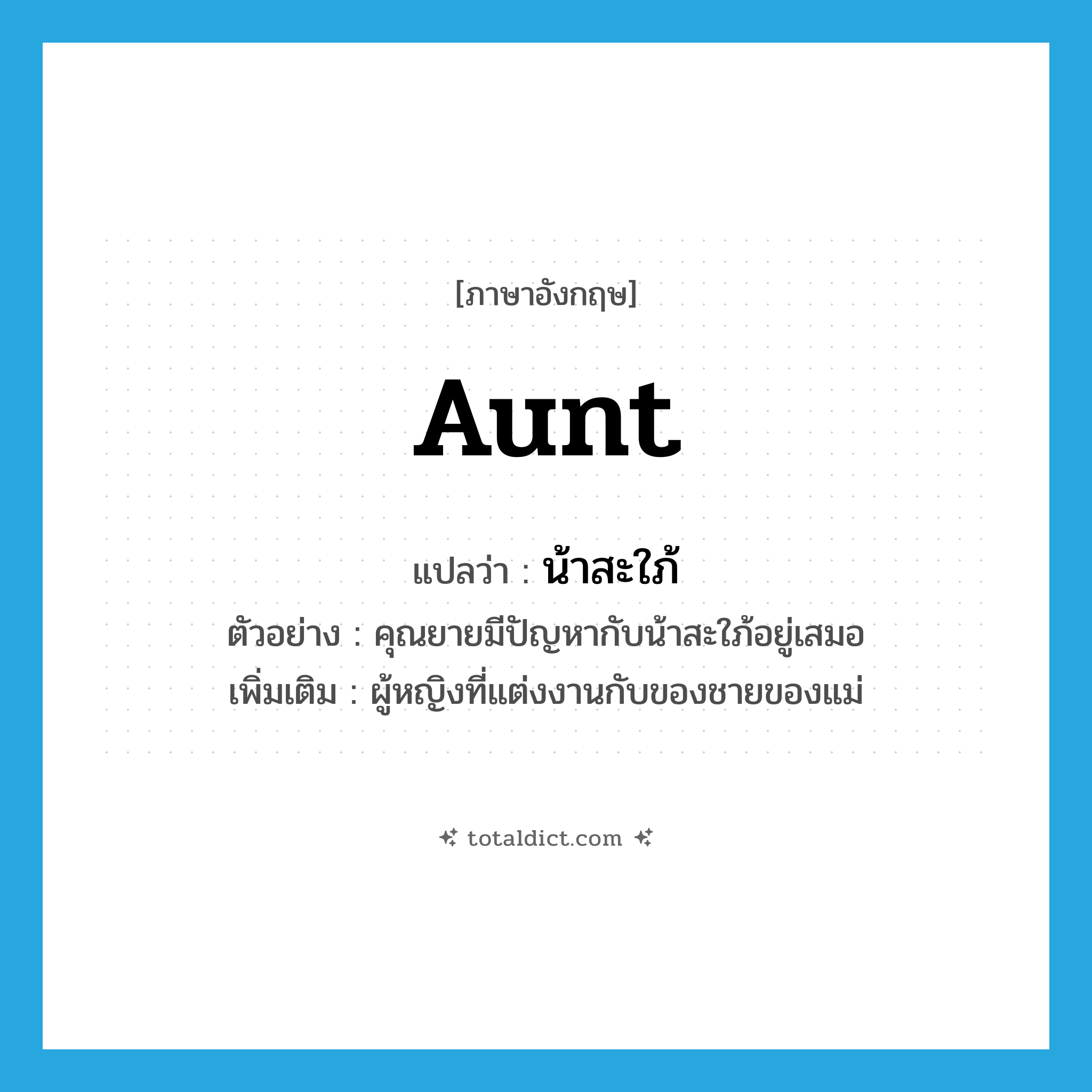 aunt แปลว่า?, คำศัพท์ภาษาอังกฤษ aunt แปลว่า น้าสะใภ้ ประเภท N ตัวอย่าง คุณยายมีปัญหากับน้าสะใภ้อยู่เสมอ เพิ่มเติม ผู้หญิงที่แต่งงานกับของชายของแม่ หมวด N