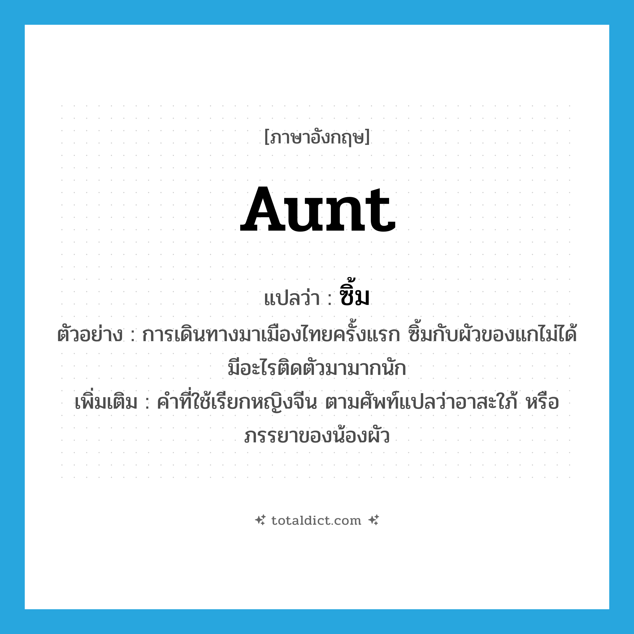 aunt แปลว่า?, คำศัพท์ภาษาอังกฤษ aunt แปลว่า ซิ้ม ประเภท N ตัวอย่าง การเดินทางมาเมืองไทยครั้งแรก ซิ้มกับผัวของแกไม่ได้มีอะไรติดตัวมามากนัก เพิ่มเติม คำที่ใช้เรียกหญิงจีน ตามศัพท์แปลว่าอาสะใภ้ หรือภรรยาของน้องผัว หมวด N