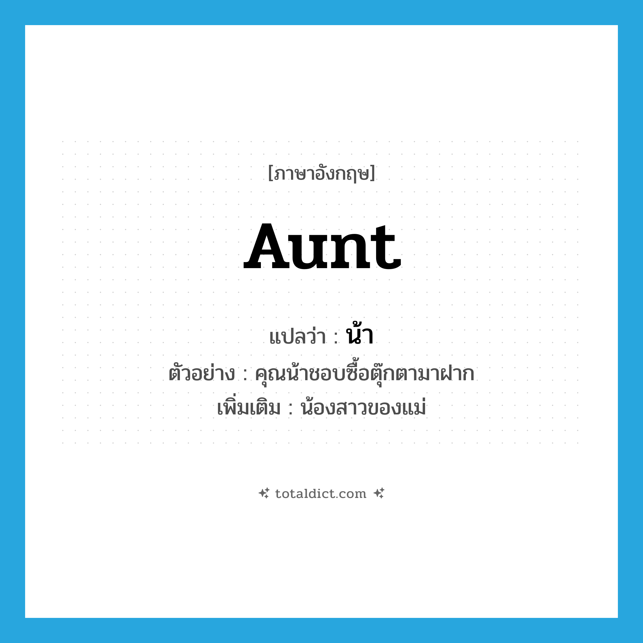 aunt แปลว่า?, คำศัพท์ภาษาอังกฤษ aunt แปลว่า น้า ประเภท N ตัวอย่าง คุณน้าชอบซื้อตุ๊กตามาฝาก เพิ่มเติม น้องสาวของแม่ หมวด N