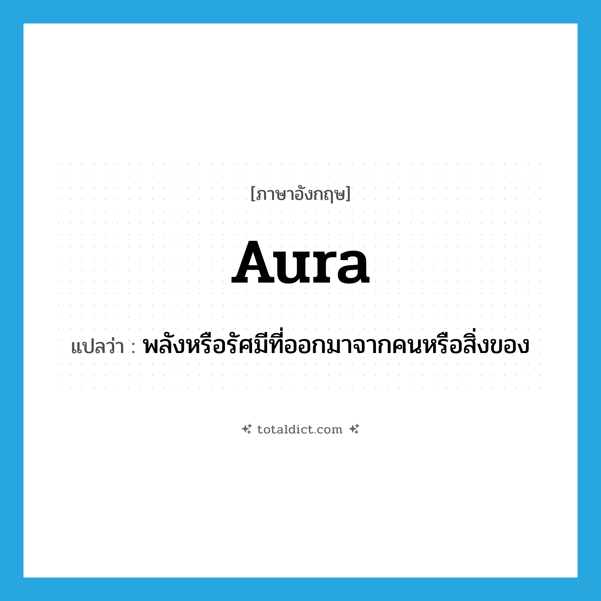 aura แปลว่า?, คำศัพท์ภาษาอังกฤษ aura แปลว่า พลังหรือรัศมีที่ออกมาจากคนหรือสิ่งของ ประเภท N หมวด N