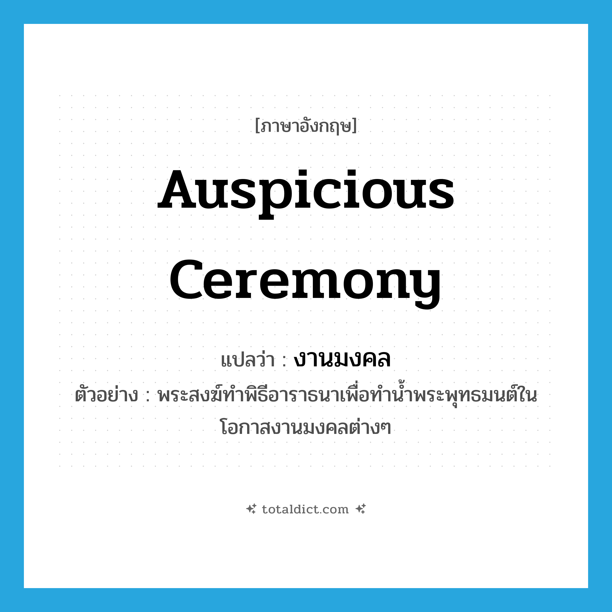 auspicious ceremony แปลว่า?, คำศัพท์ภาษาอังกฤษ auspicious ceremony แปลว่า งานมงคล ประเภท N ตัวอย่าง พระสงฆ์ทำพิธีอาราธนาเพื่อทำน้ำพระพุทธมนต์ในโอกาสงานมงคลต่างๆ หมวด N