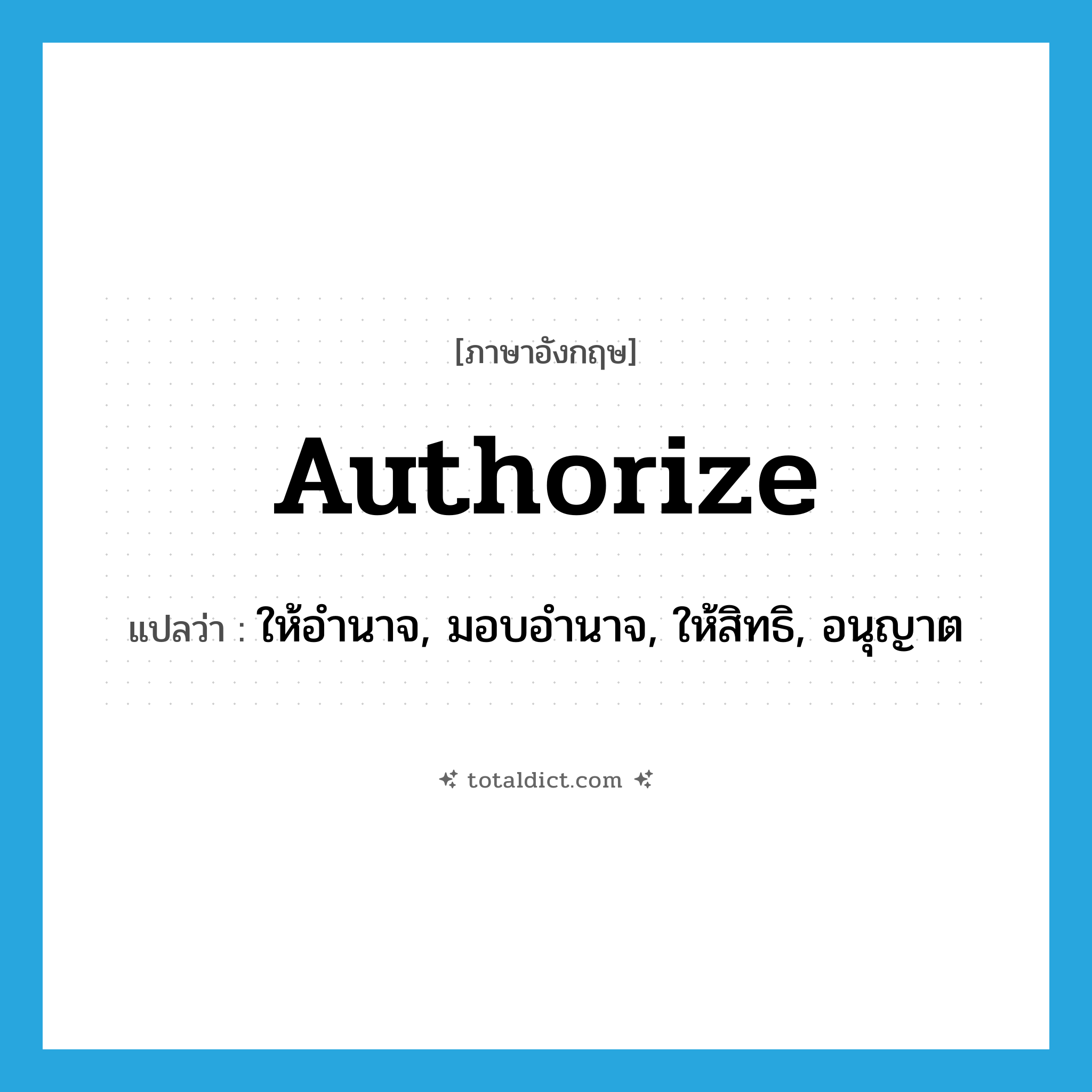 authorize แปลว่า?, คำศัพท์ภาษาอังกฤษ authorize แปลว่า ให้อำนาจ, มอบอำนาจ, ให้สิทธิ, อนุญาต ประเภท VT หมวด VT