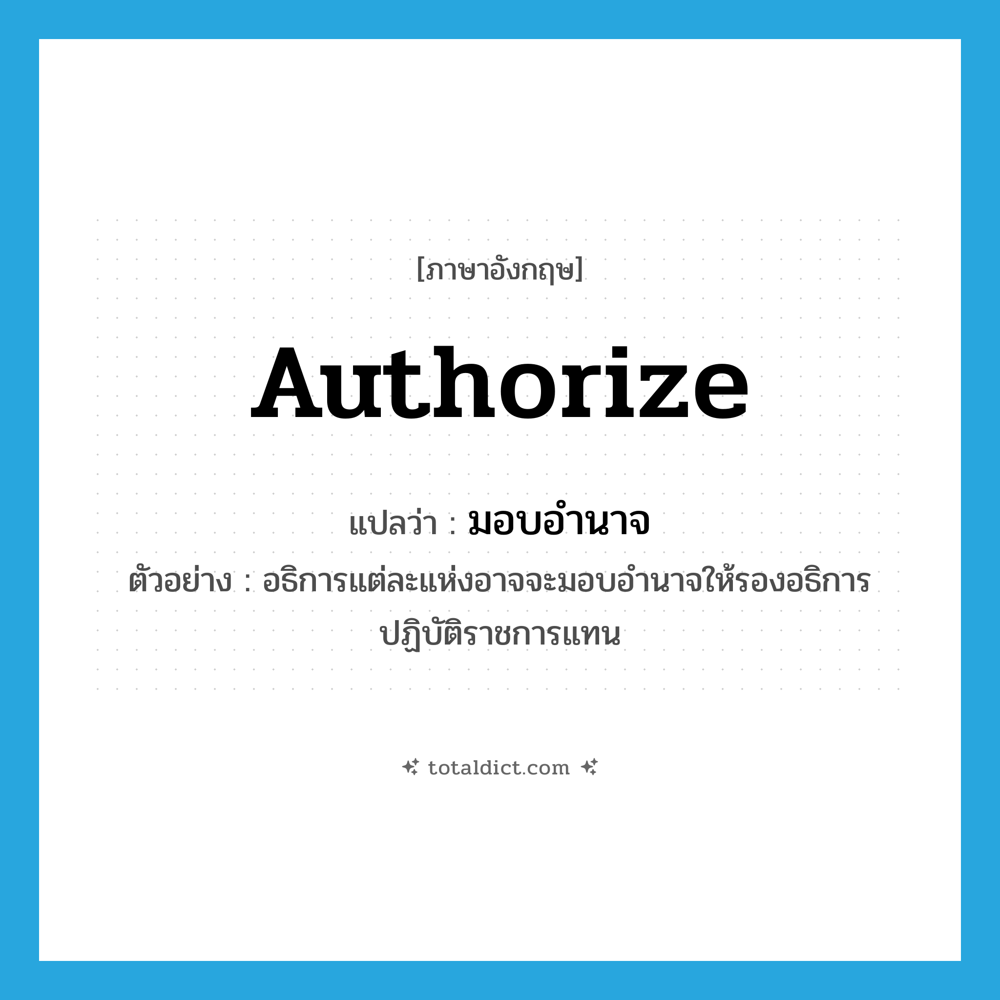 authorize แปลว่า?, คำศัพท์ภาษาอังกฤษ authorize แปลว่า มอบอำนาจ ประเภท V ตัวอย่าง อธิการแต่ละแห่งอาจจะมอบอำนาจให้รองอธิการปฏิบัติราชการแทน หมวด V