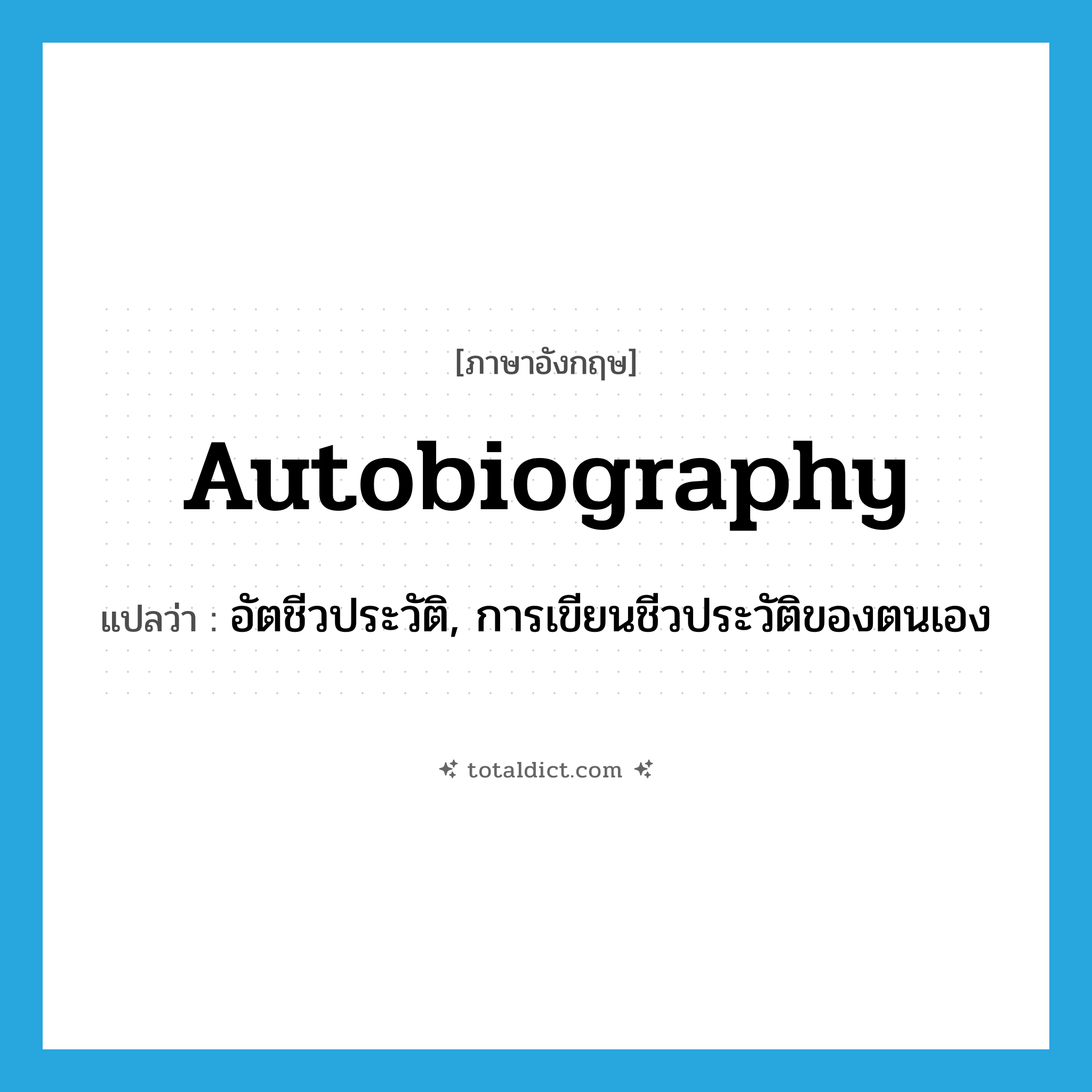 autobiography แปลว่า?, คำศัพท์ภาษาอังกฤษ autobiography แปลว่า อัตชีวประวัติ, การเขียนชีวประวัติของตนเอง ประเภท N หมวด N