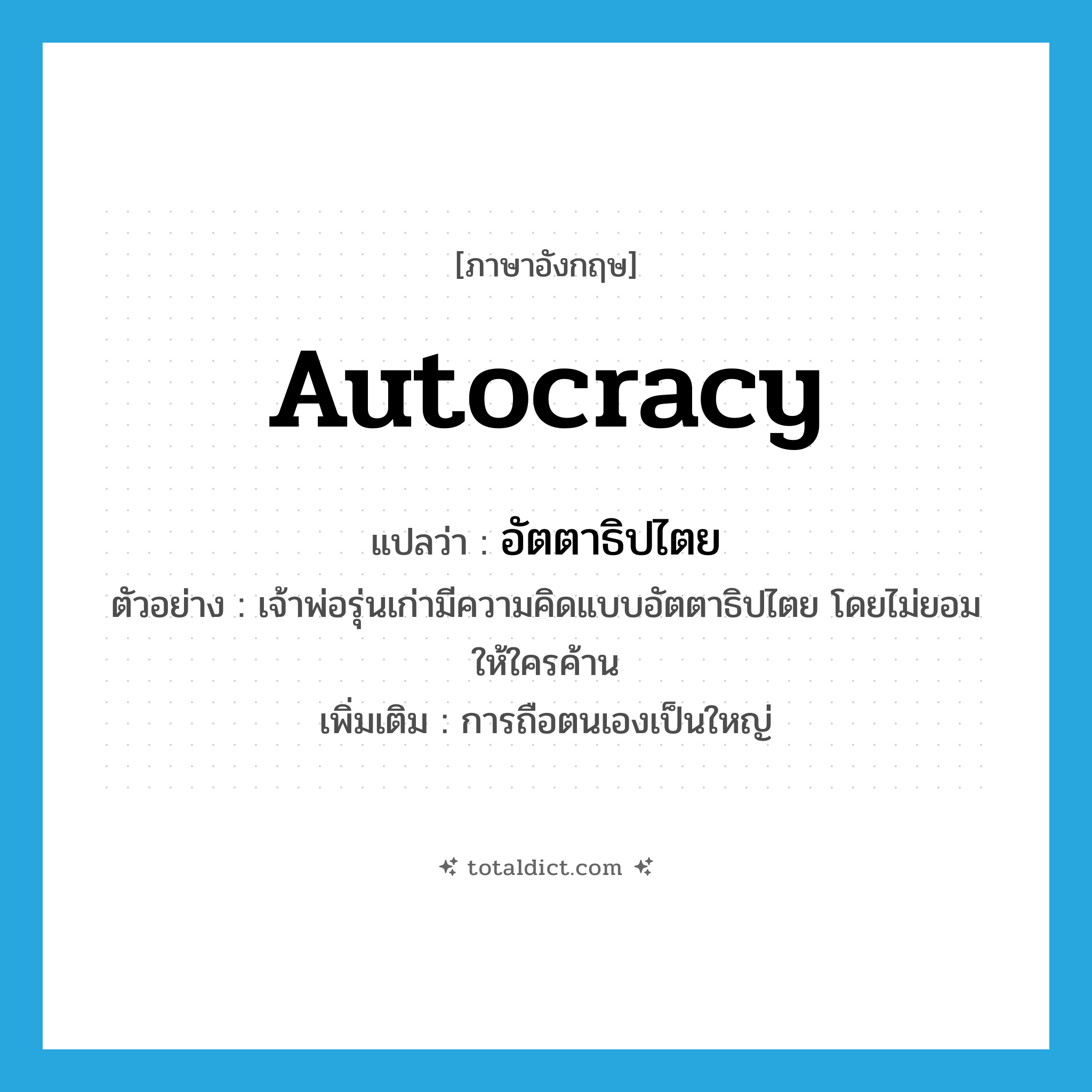 autocracy แปลว่า?, คำศัพท์ภาษาอังกฤษ autocracy แปลว่า อัตตาธิปไตย ประเภท N ตัวอย่าง เจ้าพ่อรุ่นเก่ามีความคิดแบบอัตตาธิปไตย โดยไม่ยอมให้ใครค้าน เพิ่มเติม การถือตนเองเป็นใหญ่ หมวด N